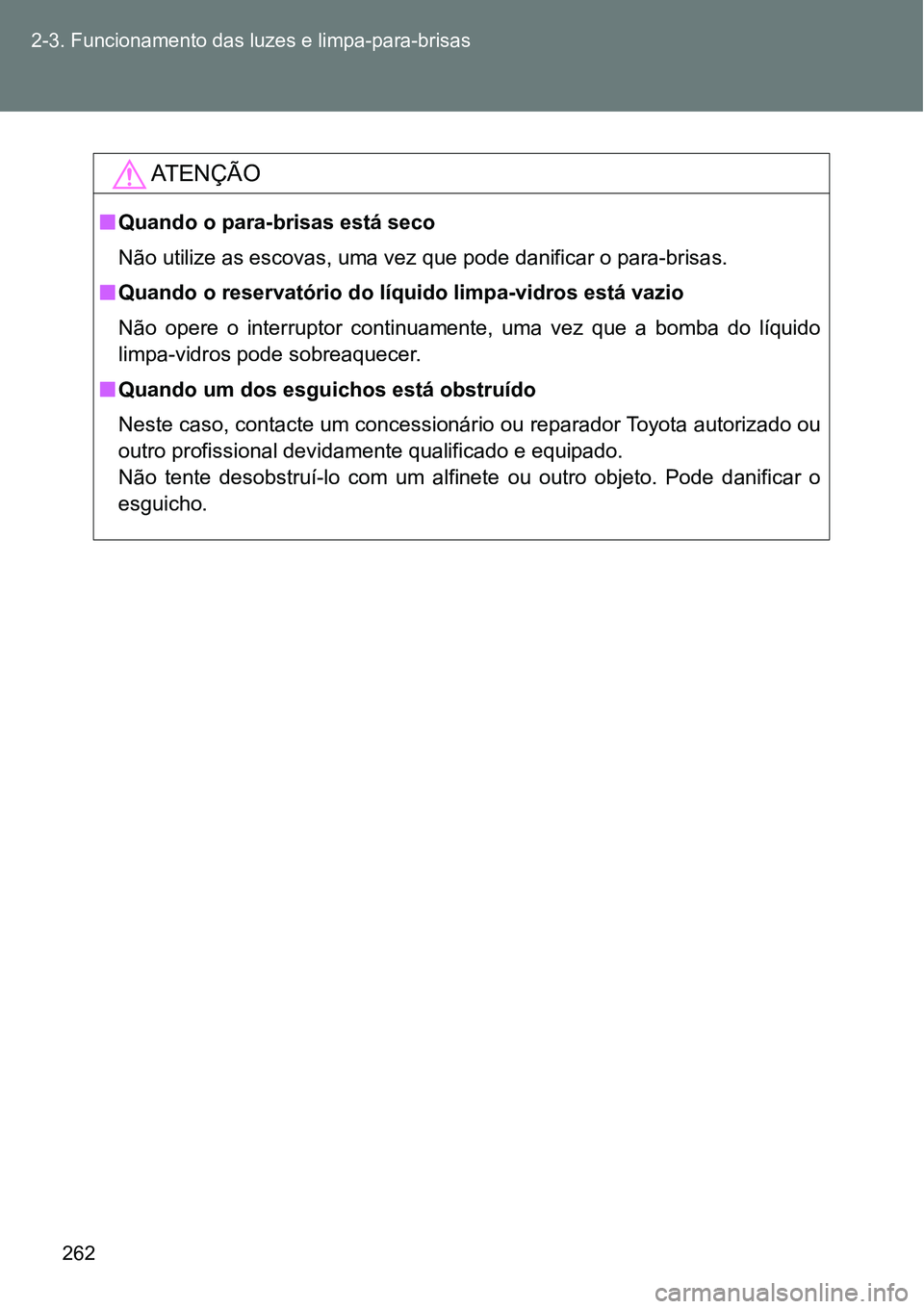 TOYOTA GT86 2018  Manual de utilização (in Portuguese) 262 2-3. Funcionamento das luzes e limpa-para-brisas
AT E N Ç Ã O
nQuando o para-brisas está seco
Não utilize as escovas, uma vez que pode danificar o para-brisas.
nQuando o reservatório do líqu