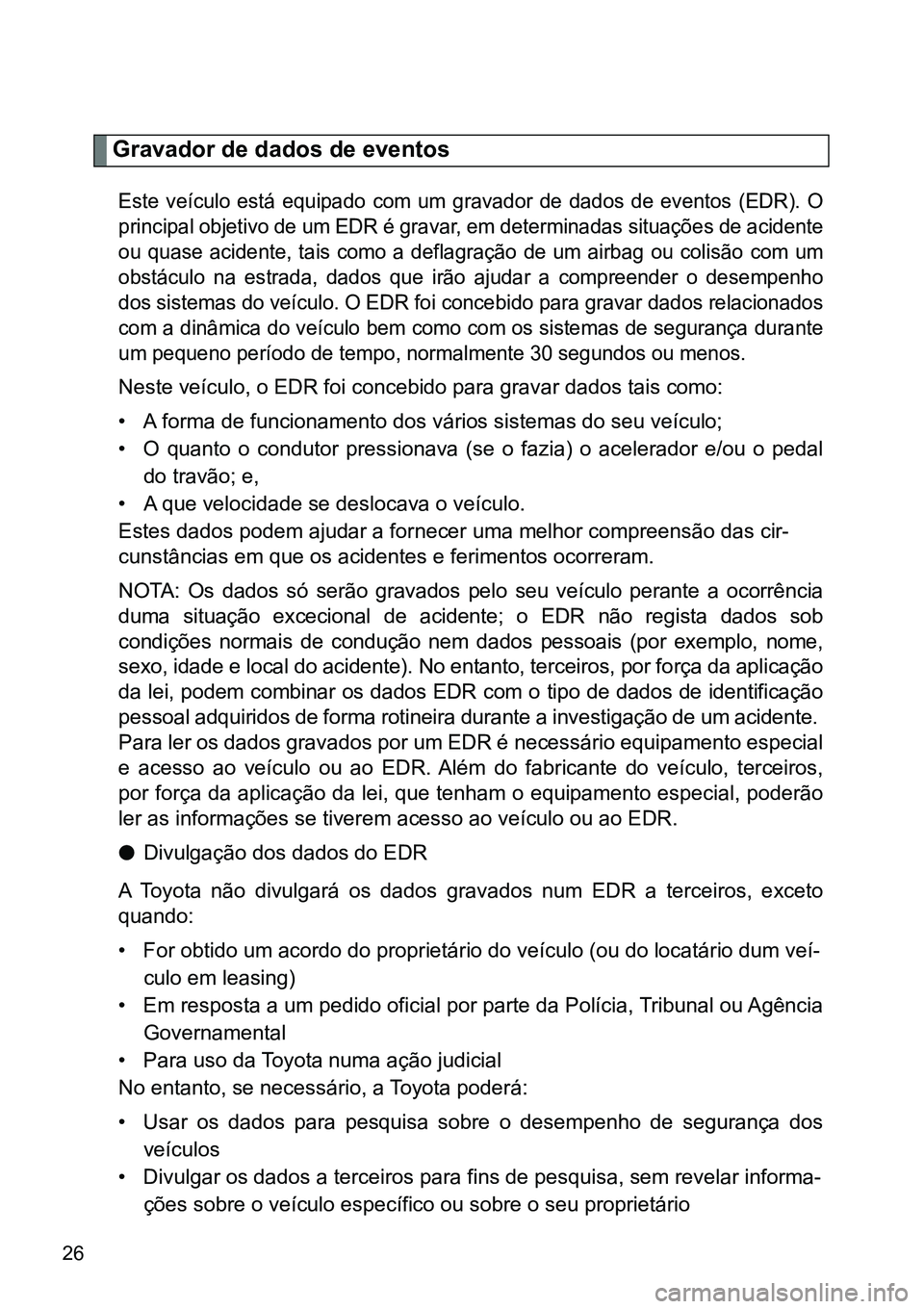 TOYOTA GT86 2018  Manual de utilização (in Portuguese) 26
Gravador de dados de eventos
Este  veículo  está  equipado  com  um  gravador  de  dados  de  eventos (EDR).  O
principal objetivo de um EDR é gravar, em determinadas situações de acidente
ou 