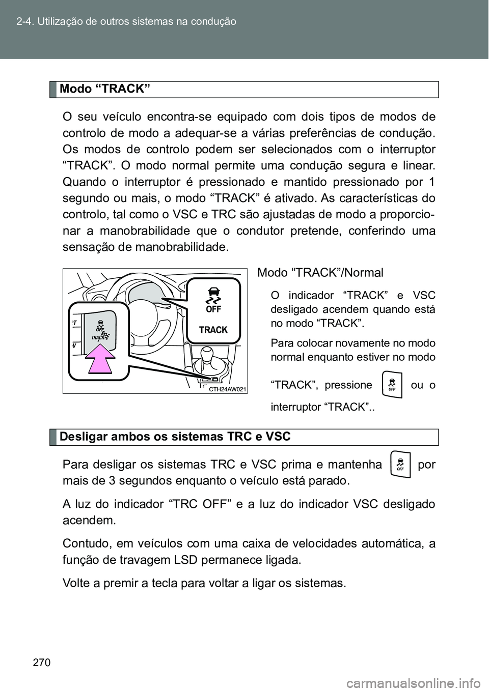 TOYOTA GT86 2018  Manual de utilização (in Portuguese) 270 2-4. Utilização de outros sistemas na condução
Modo “TRACK”
O  seu  veículo  encontra-se  equipado  com  dois  tipos  de  modos  de
controlo  de  modo  a  adequar-se  a  várias  preferê