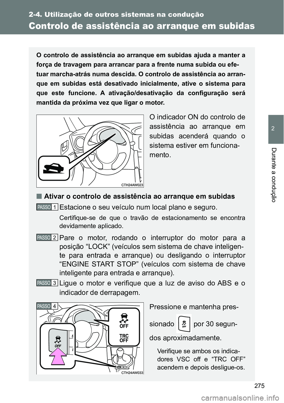 TOYOTA GT86 2018  Manual de utilização (in Portuguese) 275
2-4. Utilização de outros sistemas na condução
2
Durante a condução
Controlo de assistência ao arranque em subidas
O controlo de assistência ao arranque em subidas ajuda a manter a
força 