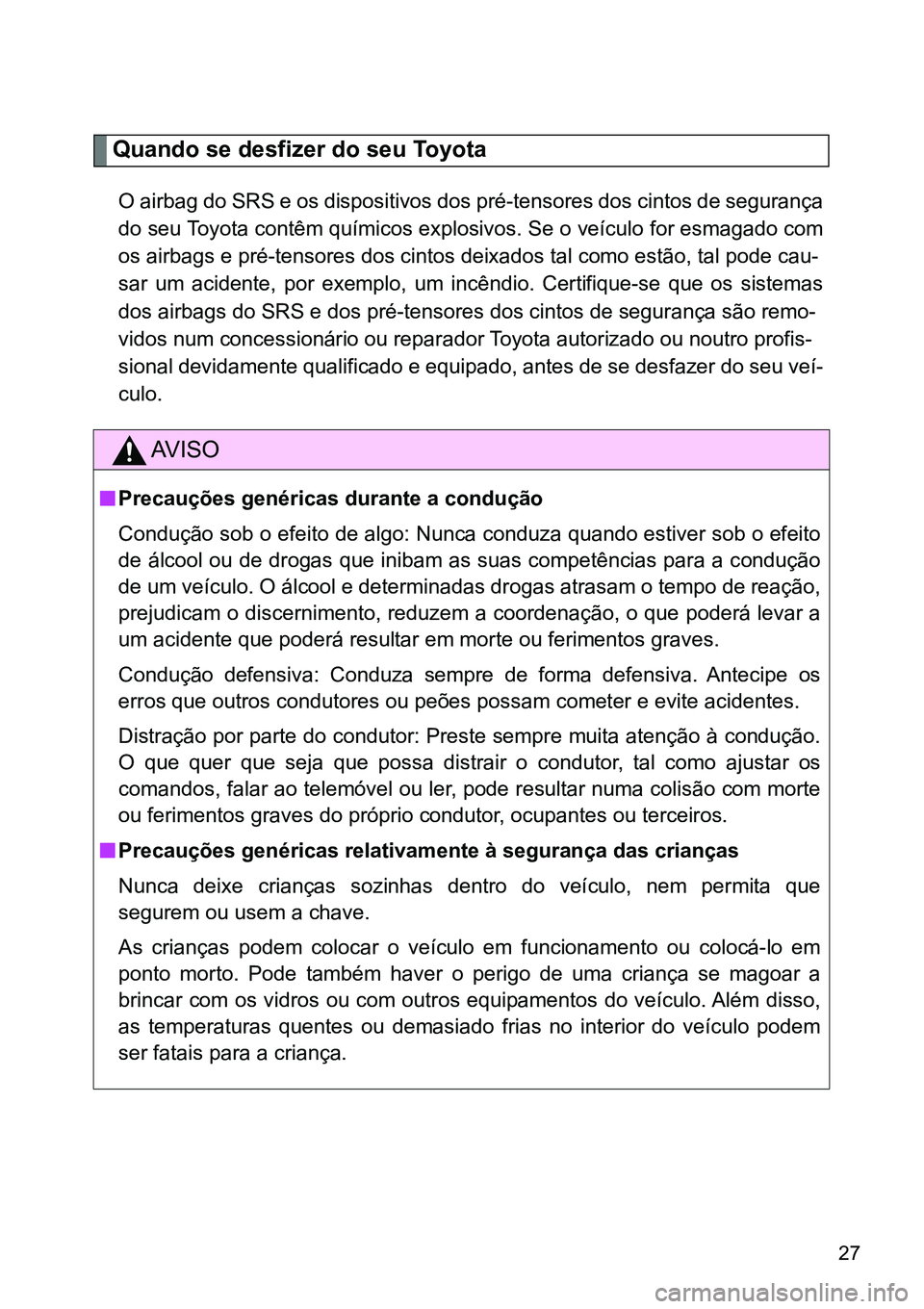 TOYOTA GT86 2018  Manual de utilização (in Portuguese) 27
Quando se desfizer do seu Toyota
O airbag do SRS e os dispositivos dos pré-tensores dos cintos de segurança
do seu Toyota contêm químicos explosivos. Se o veículo for esmagado com
<00520056000