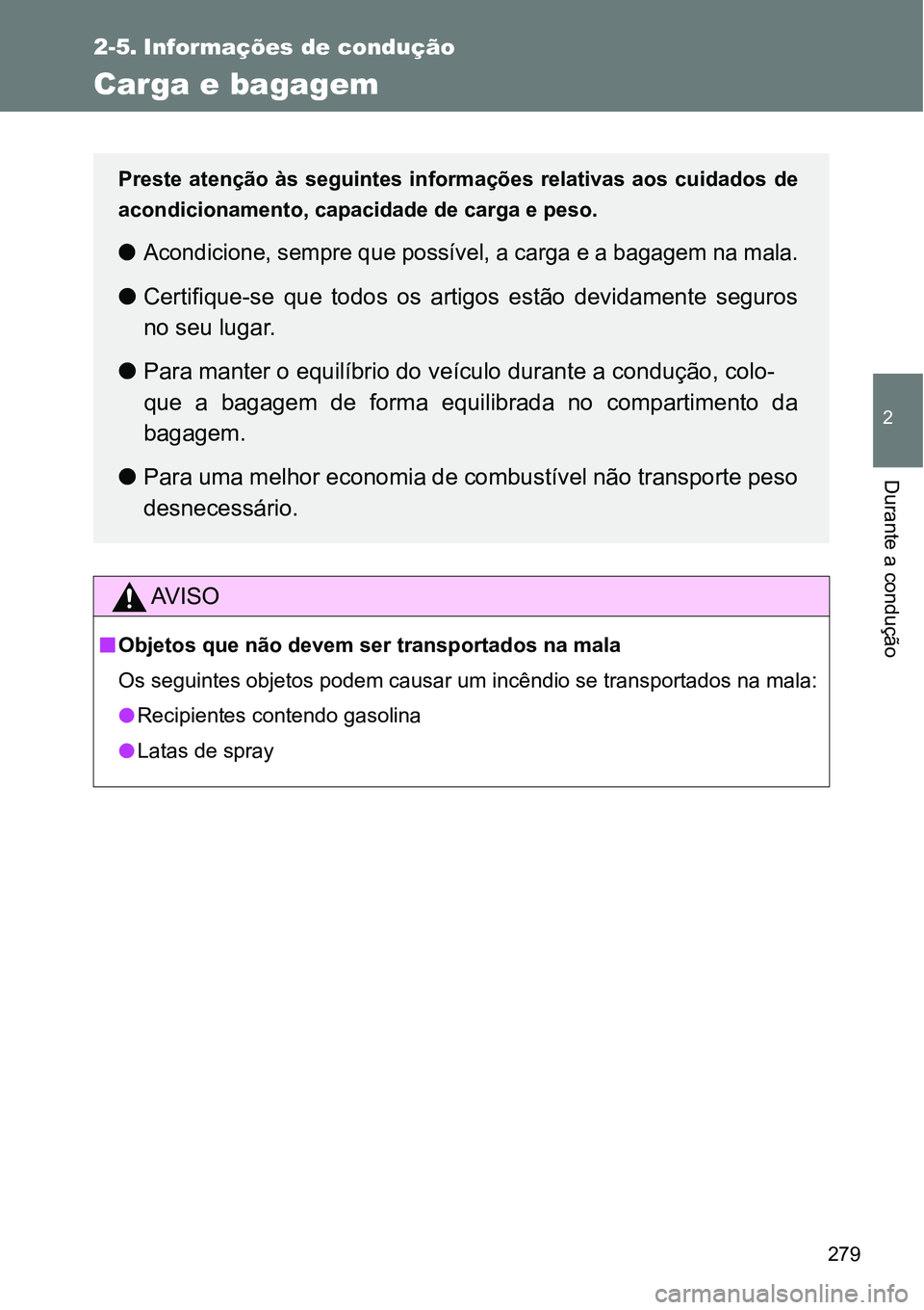 TOYOTA GT86 2018  Manual de utilização (in Portuguese) 279
2
Durante a condução
2-5. Informações de condução
Carga e bagagem
AV I S O
nObjetos que não devem ser transportados na mala
Os seguintes objetos podem causar um incêndio se transportados n