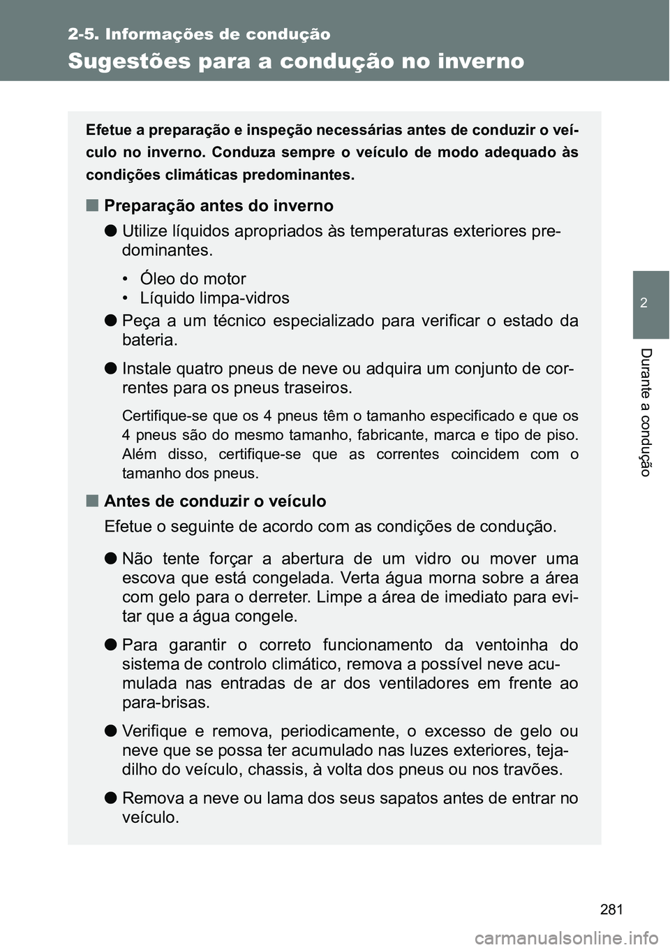 TOYOTA GT86 2018  Manual de utilização (in Portuguese) 281
2-5. Informações de condução
2
Durante a condução
Sugestões para a condução no inverno
Efetue a preparação e inspeção necessárias antes de conduzir o veí-
culo  no  inverno.  Conduz