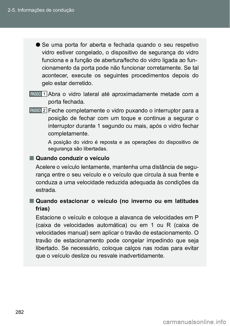 TOYOTA GT86 2018  Manual de utilização (in Portuguese) 282 2-5. Informações de condução
lSe  uma  porta  for  aberta  e  fechada  quando  o  seu  respetivo
vidro  estiver  congelado,  o  dispositivo  de  segurança  do  vidro
funciona e a função de 