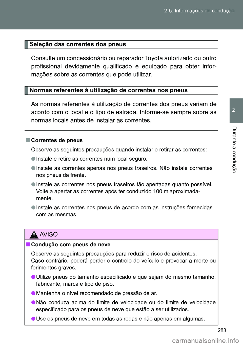 TOYOTA GT86 2018  Manual de utilização (in Portuguese) 283 2-5. Informações de condução
2
Durante a condução
Seleção das correntes dos pneus
Consulte um concessionário ou reparador Toyota autorizado ou outro
profissional  devidamente  qualificado