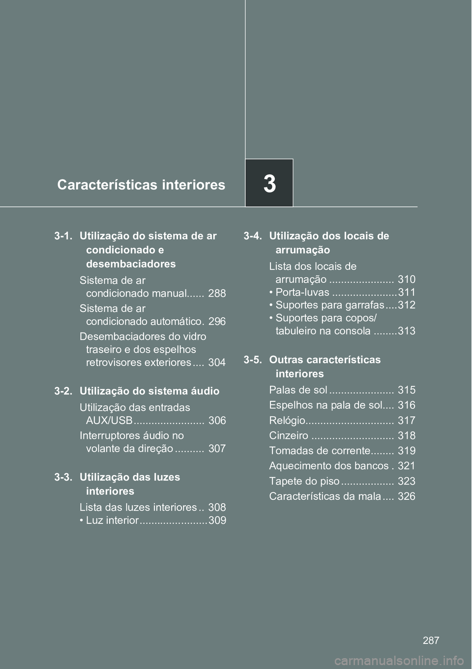 TOYOTA GT86 2018  Manual de utilização (in Portuguese) 3Características interiores
287
3-1. Utilização do sistema de ar 
condicionado e 
desembaciadores
Sistema de ar 
condicionado manual......  288
Sistema de ar 
condicionado automático.  296
Desemba
