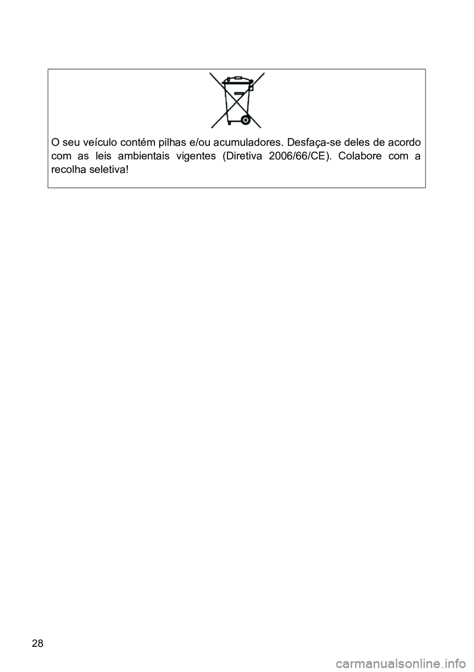TOYOTA GT86 2018  Manual de utilização (in Portuguese) 28
O seu veículo contém pilhas e/ou acumuladores. Desfaça-se deles de acordo
com  as  leis  ambientais  vigentes  (Diretiva  2006/66/CE).  Colabore com a
recolha seletiva! 