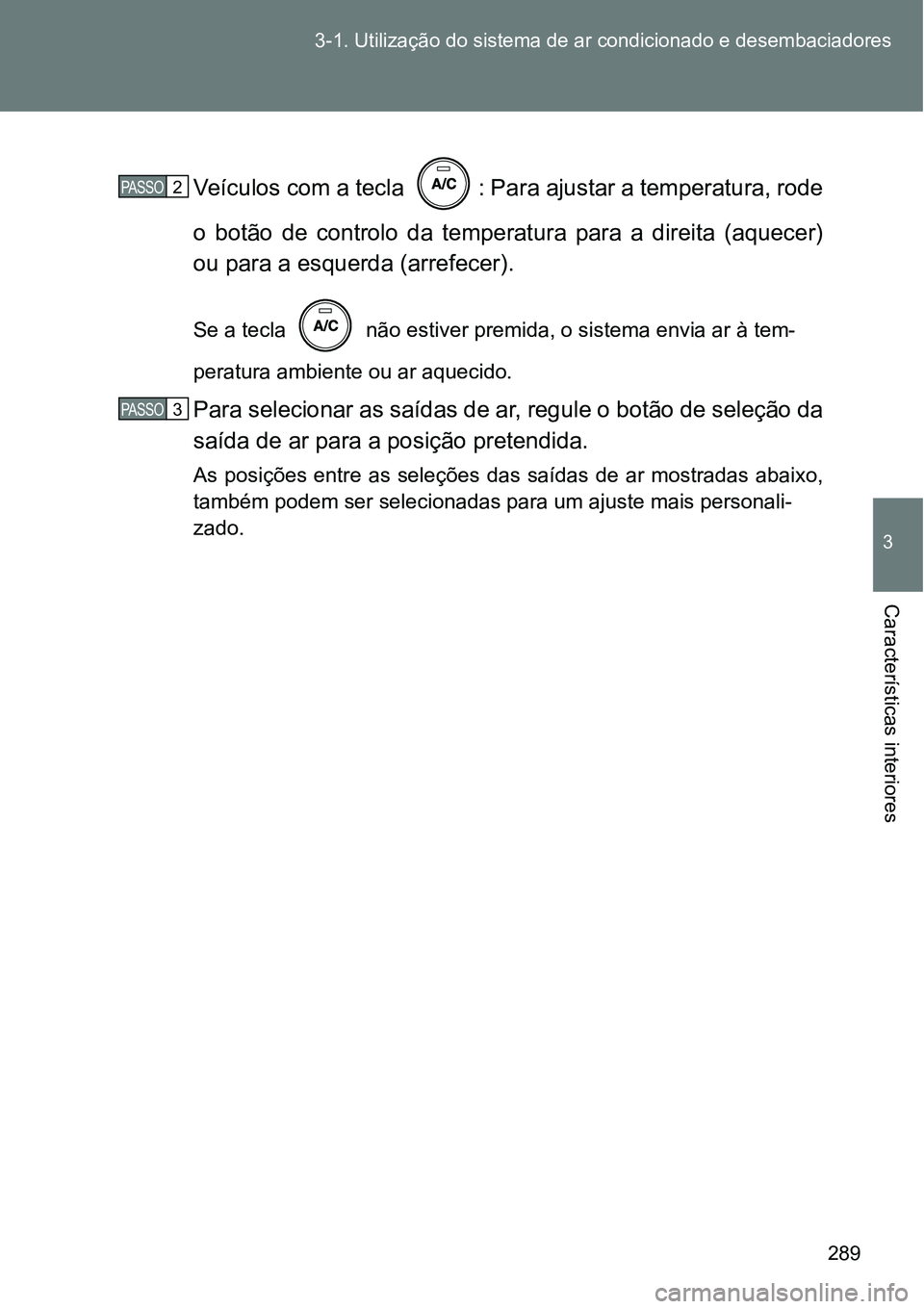 TOYOTA GT86 2018 Manual de utilização (in Portuguese) 289 3-1. Utilização do sistema de ar condicionado e desembaciadores
3
Características interiores
Veículos com a tecla : Para ajustar a temperatura, rode
o botão de controlo da temperatura TOYOTA GT86 2018 Manual de utilização (in Portuguese) 289 3-1. Utilização do sistema de ar condicionado e desembaciadores
3
Características interiores
Veículos com a tecla : Para ajustar a temperatura, rode
o botão de controlo da temperatura