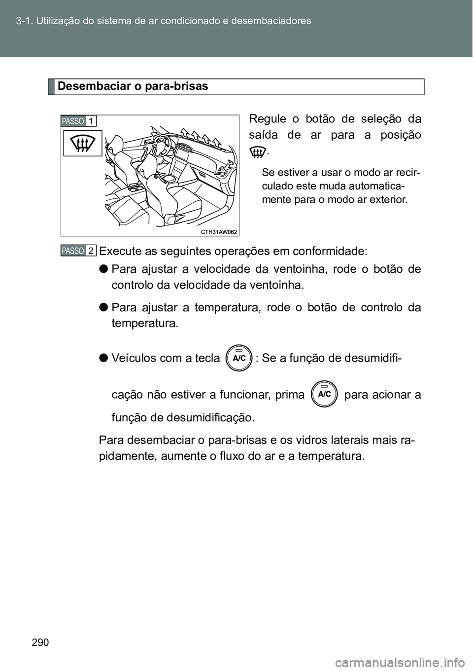 TOYOTA GT86 2018 Manual de utilização (in Portuguese) 290 3-1. Utilização do sistema de ar condicionado e desembaciadores
Desembaciar o para-brisas
Regule o botão de seleção da
saída de ar para a posição
.
Se estiver a usar o modo ar re TOYOTA GT86 2018 Manual de utilização (in Portuguese) 290 3-1. Utilização do sistema de ar condicionado e desembaciadores
Desembaciar o para-brisas
Regule o botão de seleção da
saída de ar para a posição
.
Se estiver a usar o modo ar re