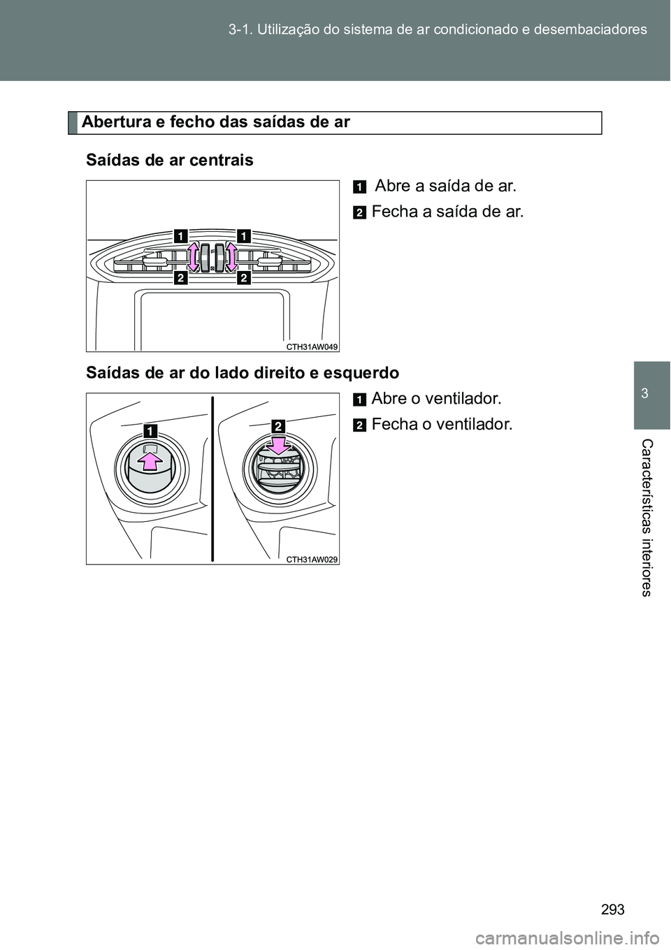 TOYOTA GT86 2018 Manual de utilização (in Portuguese) 293 3-1. Utilização do sistema de ar condicionado e desembaciadores
3
Características interiores
Abertura e fecho das saídas de ar
Saídas de ar centrais
Abre a saída de ar.
Fecha a saída de TOYOTA GT86 2018 Manual de utilização (in Portuguese) 293 3-1. Utilização do sistema de ar condicionado e desembaciadores
3
Características interiores
Abertura e fecho das saídas de ar
Saídas de ar centrais
Abre a saída de ar.
Fecha a saída de