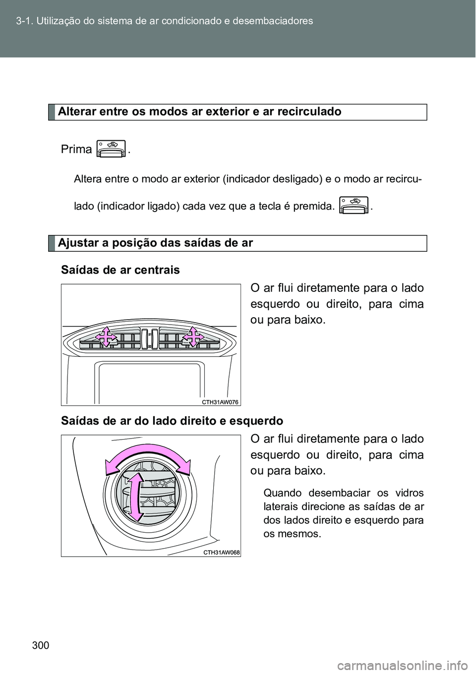 TOYOTA GT86 2018  Manual de utilização (in Portuguese) 300 3-1. Utilização do sistema de ar condicionado e desembaciadores
Alterar entre os modos ar exterior e ar recirculado
Prima  .
Altera entre o modo ar exterior (indicador desligado) e o modo ar rec