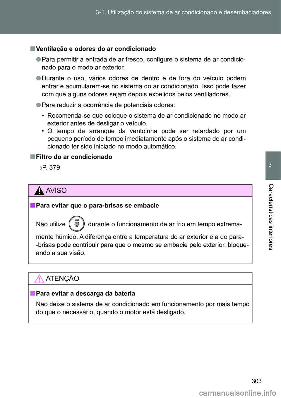 TOYOTA GT86 2018  Manual de utilização (in Portuguese) 303 3-1. Utilização do sistema de ar condicionado e desembaciadores
3
Características interiores 
nVentilação e odores do ar condicionado
lPara permitir a entrada de ar fresco, configure o sistem
