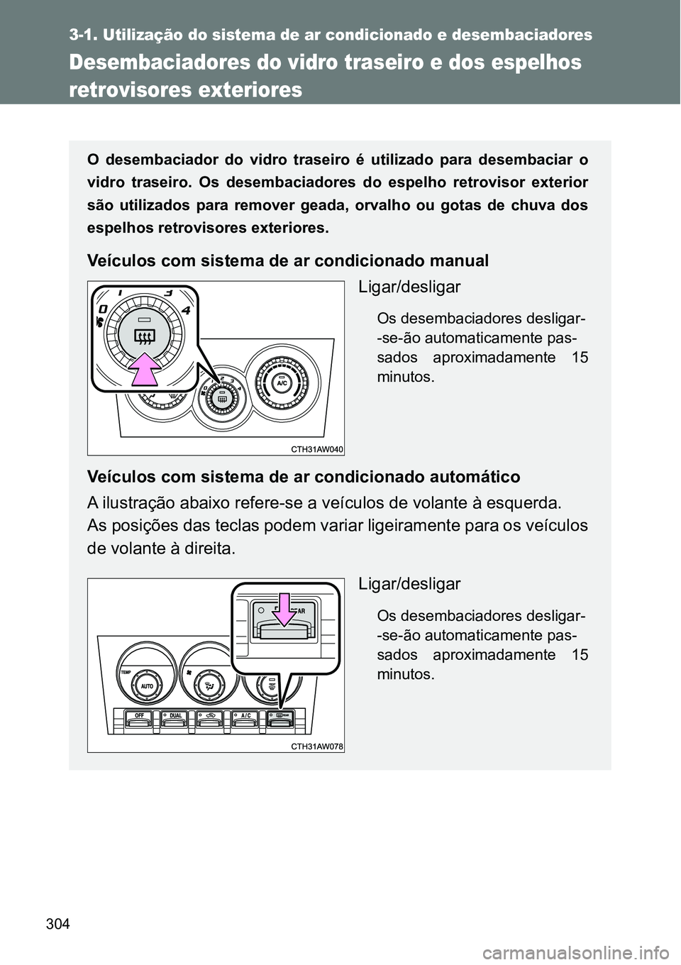 TOYOTA GT86 2018  Manual de utilização (in Portuguese) 304
3-1. Utilização do sistema de ar condicionado e desembaciadores
Desembaciadores do vidro traseiro e dos espelhos 
retrovisores exteriores
O  desembaciador  do  vidro  traseiro  é  utilizado  pa