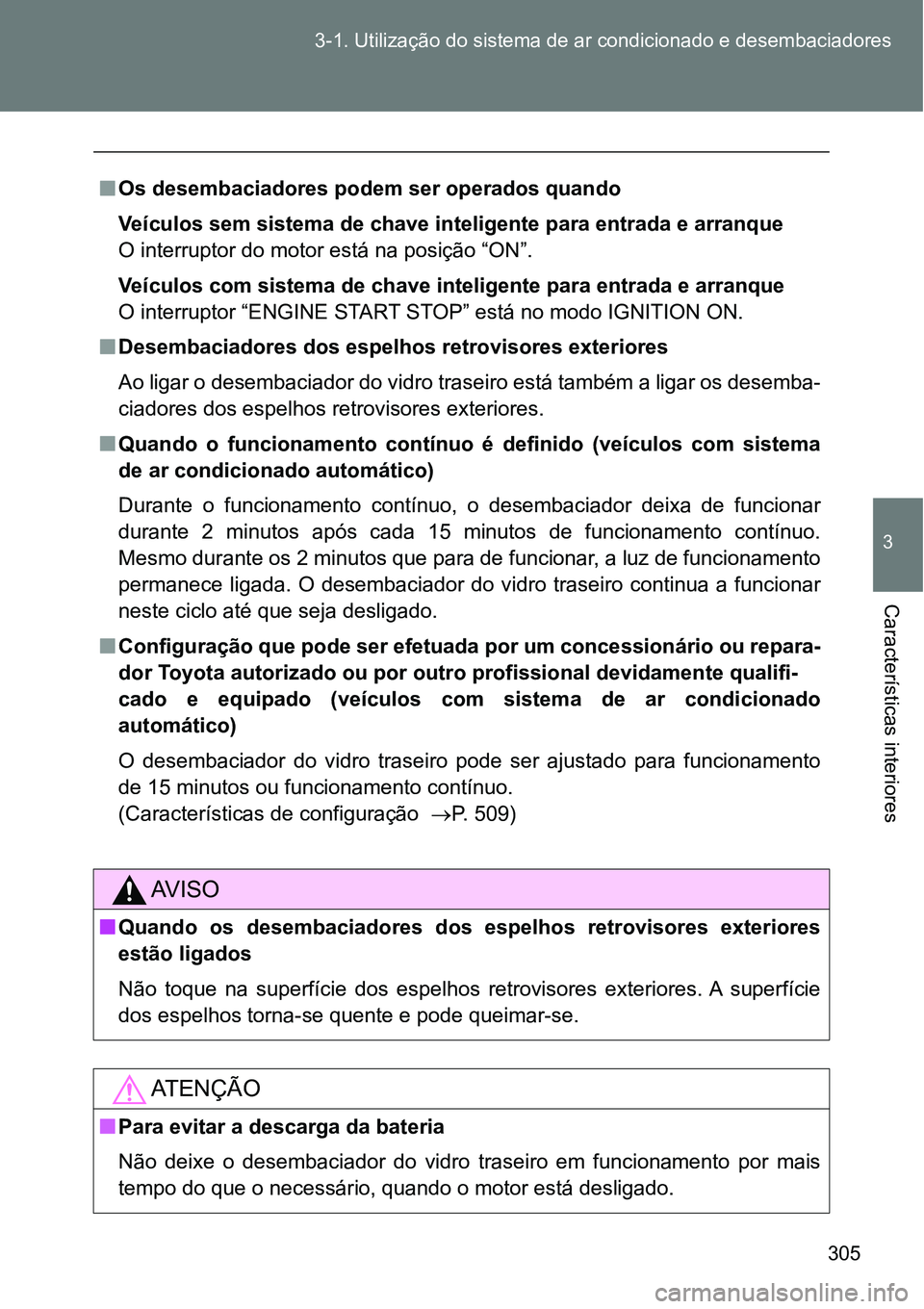 TOYOTA GT86 2018  Manual de utilização (in Portuguese) 305 3-1. Utilização do sistema de ar condicionado e desembaciadores
3
Características interiores 
nOs desembaciadores podem ser operados quando
Veículos sem sistema de chave inteligente para entra