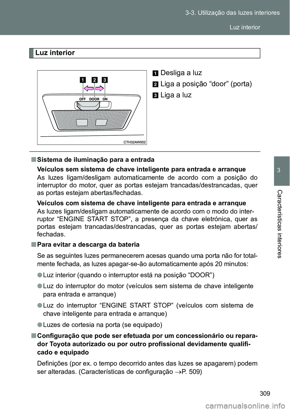 TOYOTA GT86 2018 Manual de utilização (in Portuguese) 309 3-3. Utilização das luzes interiores
3
Características interiores
Luz interior
Desliga a luz
Liga a posição “door” (porta)
Liga a luz
nSistema de iluminação para a entrada
Veículos s TOYOTA GT86 2018 Manual de utilização (in Portuguese) 309 3-3. Utilização das luzes interiores
3
Características interiores
Luz interior
Desliga a luz
Liga a posição “door” (porta)
Liga a luz
nSistema de iluminação para a entrada
Veículos s