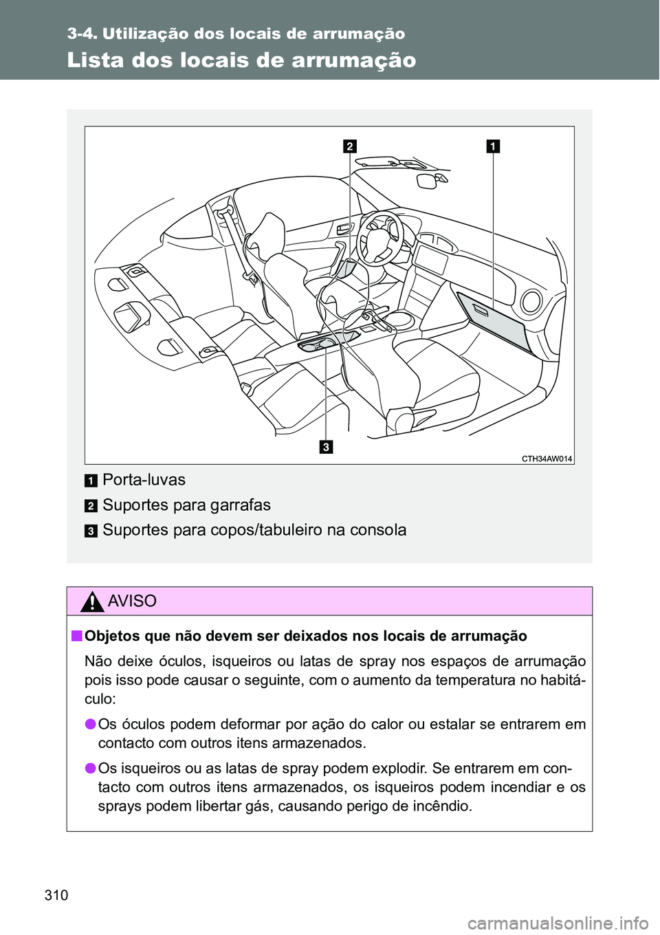 TOYOTA GT86 2018  Manual de utilização (in Portuguese) 310
3-4. Utilização dos locais de arrumação
Lista dos locais de arrumação
AV I S O
nObjetos que não devem ser deixados nos locais de arrumação
Não  deixe  óculos,  isqueiros  ou  latas  de 