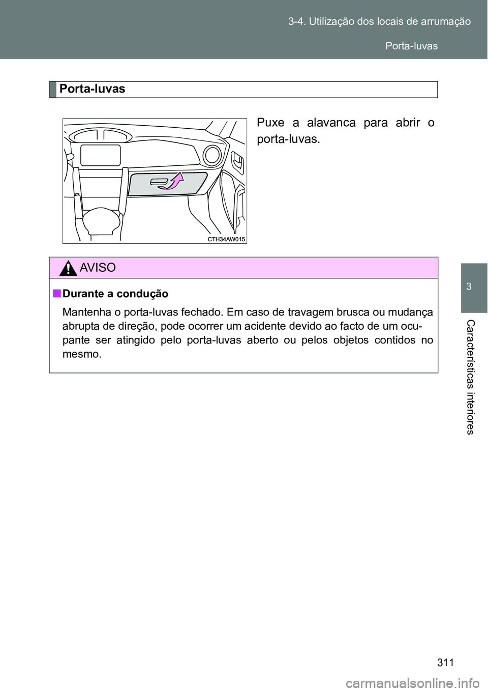 TOYOTA GT86 2018  Manual de utilização (in Portuguese) 311 3-4. Utilização dos locais de arrumação
3
Características interiores
Porta-luvas
Puxe  a  alavanca  para  abrir  o
porta-luvas.
AV I S O
nDurante a condução
Mantenha o porta-luvas fechado. 