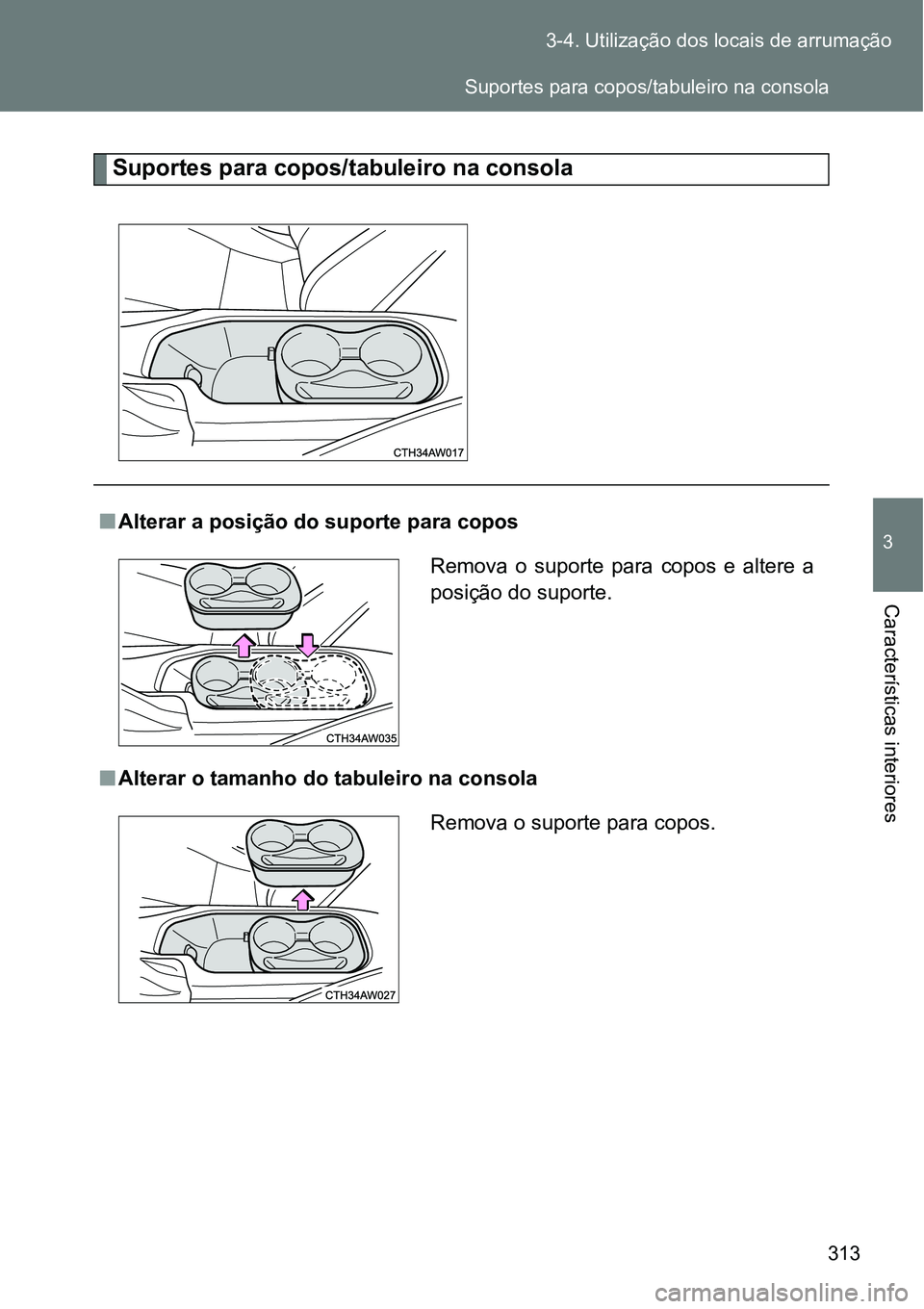 TOYOTA GT86 2018  Manual de utilização (in Portuguese) 313 3-4. Utilização dos locais de arrumação
3
Características interiores
Suportes para copos/tabuleiro na consola
nAlterar a posição do suporte para copos
nAlterar o tamanho do tabuleiro na con