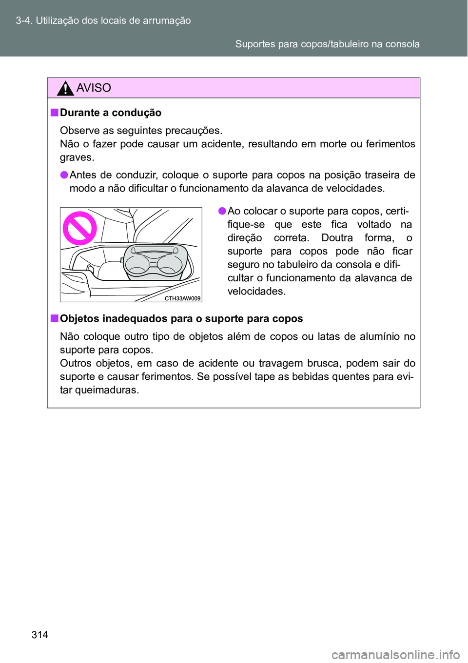 TOYOTA GT86 2018  Manual de utilização (in Portuguese) 314 3-4. Utilização dos locais de arrumação
AV I S O
nDurante a condução
Observe as seguintes precauções. 
Não  o  fazer  pode  causar  um  acidente,  resultando  em  morte  ou  ferimentos
gr