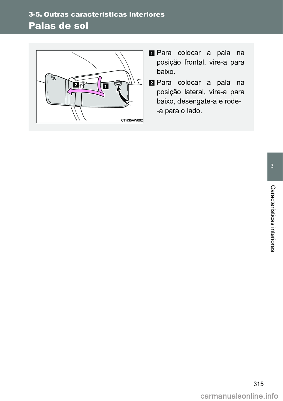 TOYOTA GT86 2018  Manual de utilização (in Portuguese) 315
3
Características interiores
3-5. Outras características interiores
Palas de sol
Para colocar a pala na
posição  frontal,  vire-a  para
baixo.
Para colocar a pala na
posição  lateral,  vire-