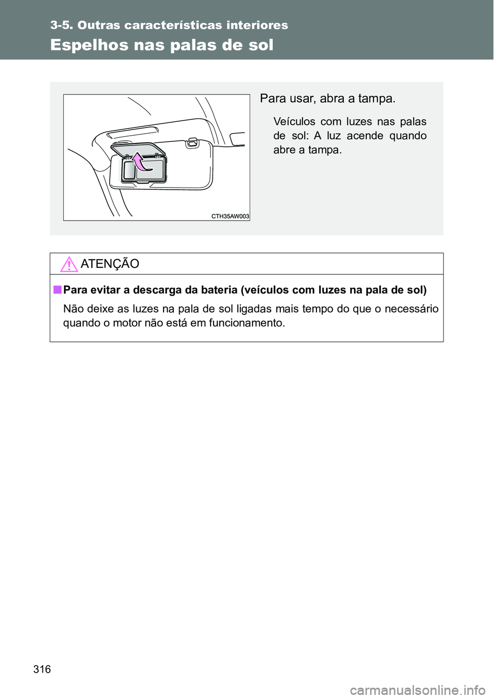 TOYOTA GT86 2018  Manual de utilização (in Portuguese) 316
3-5. Outras características interiores
Espelhos nas palas de sol
AT E N Ç Ã O
nPara evitar a descarga da bateria (veículos com luzes na pala de sol)
Não deixe as luzes na pala de sol ligadas 