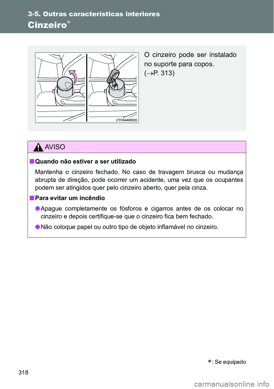 TOYOTA GT86 2018  Manual de utilização (in Portuguese) 318
3-5. Outras características interiores
Cinzeiro 
AV I S O
nQuando não estiver a ser utilizado
Mantenha  o  cinzeiro  fechado.  No  caso  de  travagem  brusca  ou  mudança
abrupta  de  direç