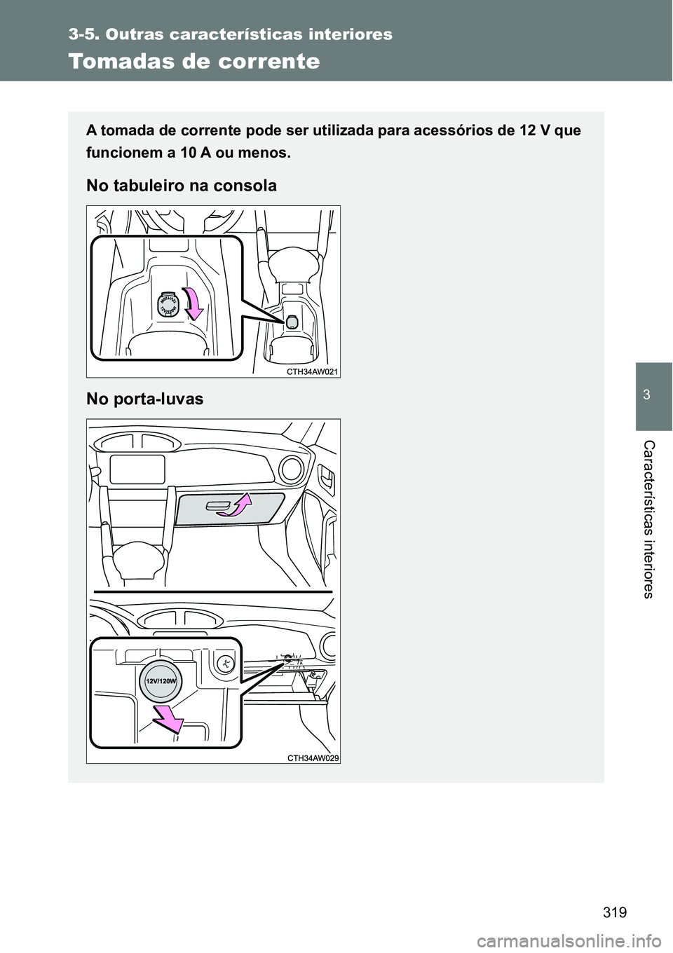 TOYOTA GT86 2018  Manual de utilização (in Portuguese) 319
3-5. Outras características interiores
3
Características interiores
Tomadas de corrente
A tomada de corrente pode ser utilizada para acessórios de 12 V que
funcionem a 10 A ou menos.
No tabulei