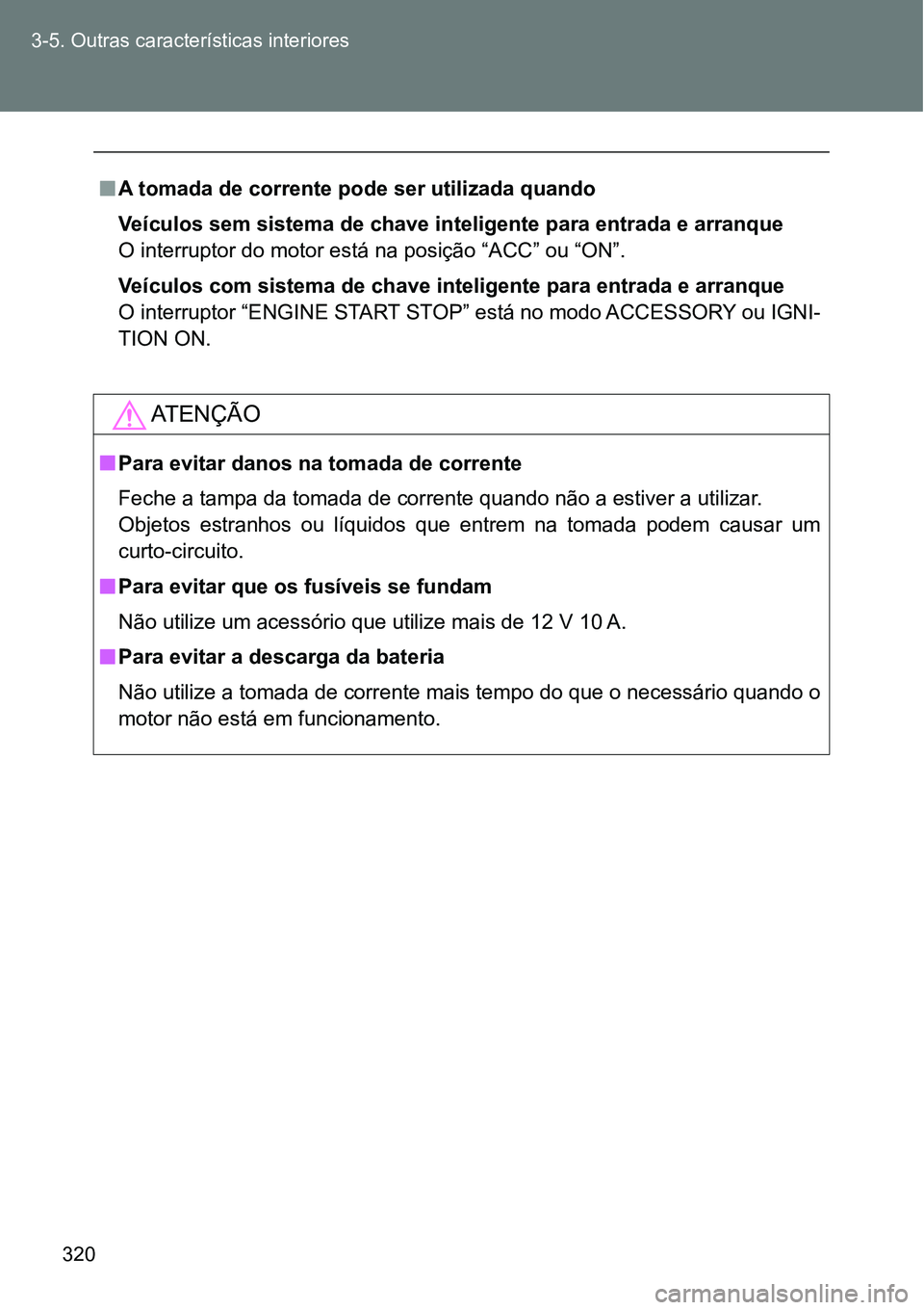 TOYOTA GT86 2018  Manual de utilização (in Portuguese) 320 3-5. Outras características interiores
nA tomada de corrente pode ser utilizada quando
Veículos sem sistema de chave inteligente para entrada e arranque
O interruptor do motor está na posição