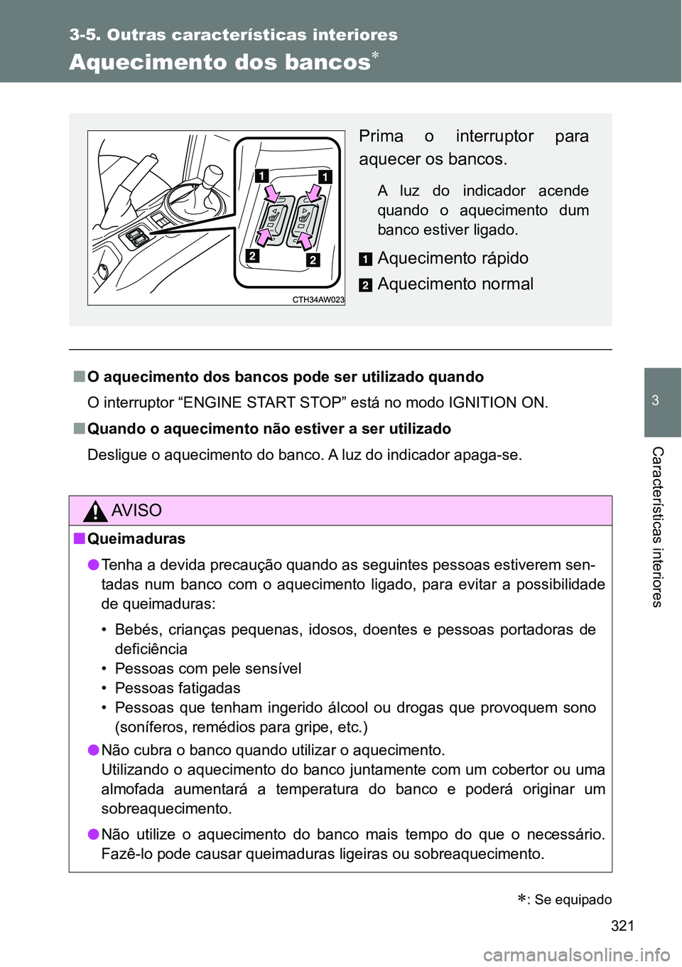 TOYOTA GT86 2018  Manual de utilização (in Portuguese) 321
3-5. Outras características interiores
3
Características interiores
Aquecimento dos bancos
nO aquecimento dos bancos pode ser utilizado quando
O interruptor “ENGINE START STOP” está no m