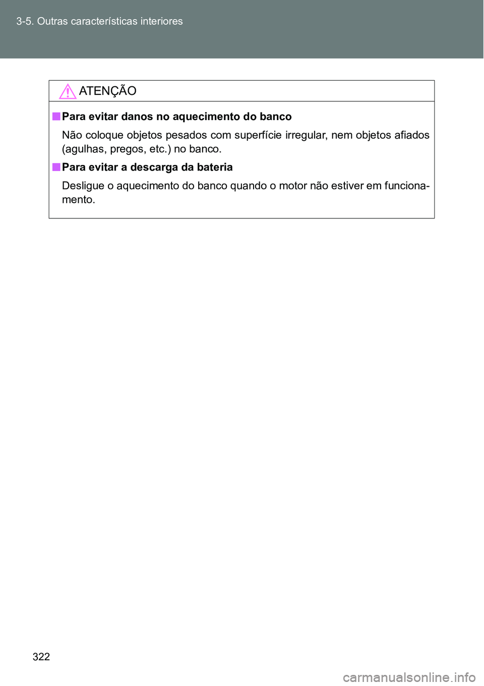 TOYOTA GT86 2018  Manual de utilização (in Portuguese) 322 3-5. Outras características interiores
AT E N Ç Ã O
nPara evitar danos no aquecimento do banco
Não coloque objetos pesados com superfície irregular, nem objetos afiados
(agulhas, pregos, etc.