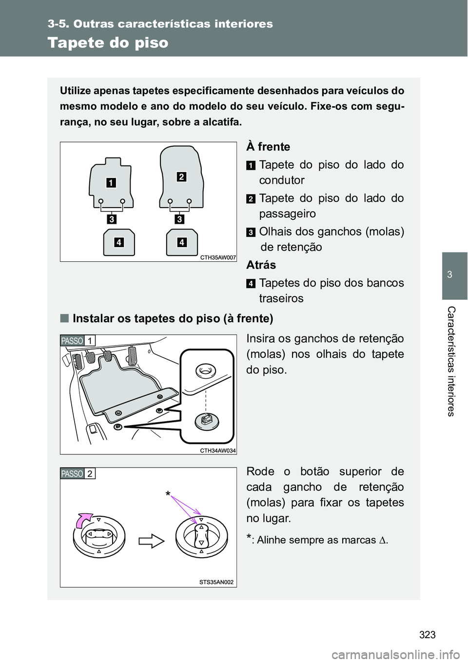 TOYOTA GT86 2018  Manual de utilização (in Portuguese) 323
3-5. Outras características interiores
3
Características interiores
Tapete do piso
Utilize apenas tapetes especificamente desenhados para veículos do
mesmo modelo e ano do modelo do seu veícul