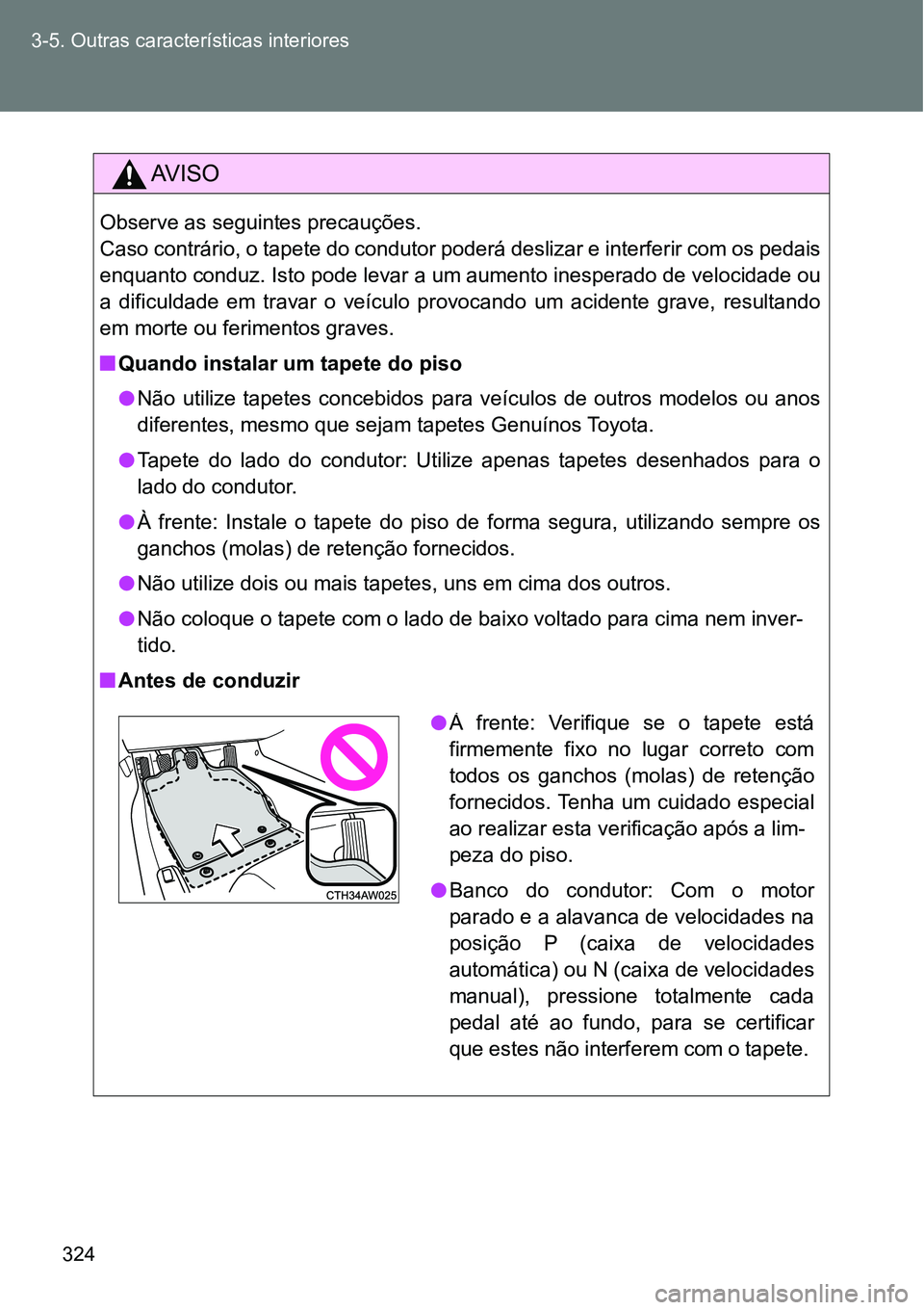TOYOTA GT86 2018  Manual de utilização (in Portuguese) 324 3-5. Outras características interiores
AV I S O
Observe as seguintes precauções.
Caso contrário, o tapete do condutor poderá deslizar e interferir com os pedais
enquanto conduz. Isto pode lev