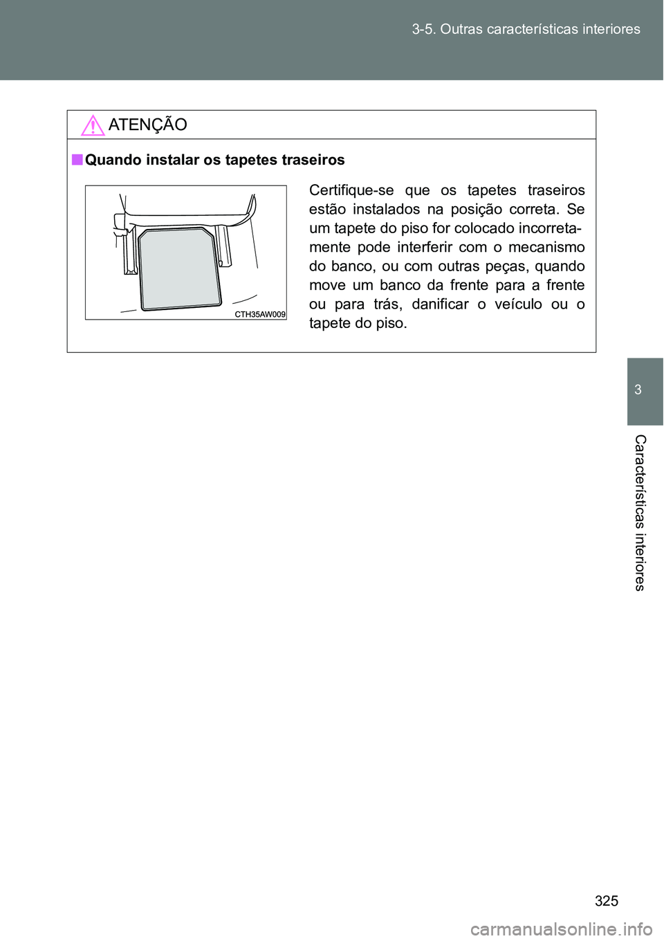 TOYOTA GT86 2018  Manual de utilização (in Portuguese) 325 3-5. Outras características interiores
3
Características interiores
AT E N Ç Ã O
nQuando instalar os tapetes traseiros
Certifique-se  que  os  tapetes  traseiros
estão  instalados  na  posiç