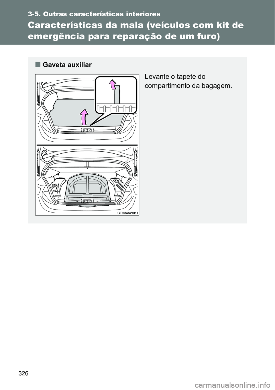 TOYOTA GT86 2018  Manual de utilização (in Portuguese) 326
3-5. Outras características interiores
Características da mala (veículos com kit de 
emergência para reparação de um furo) 
nGaveta auxiliar 
Levante o tapete do 
compartimento da bagagem.  