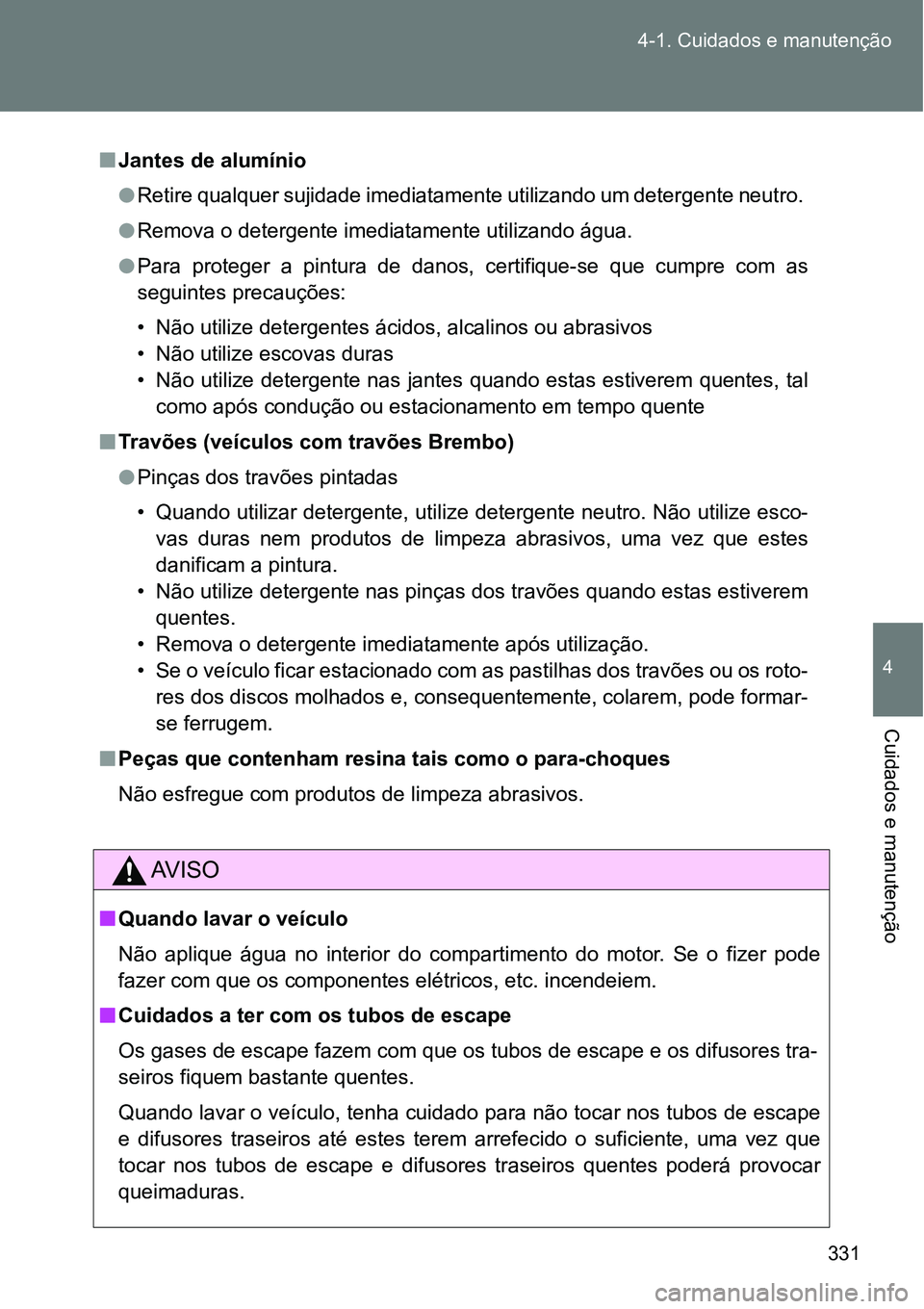 TOYOTA GT86 2018 Manual de utilização (in Portuguese) 331 4-1. Cuidados e manutenção
4
Cuidados e manutenção
nJantes de alumínio
lRetire qualquer sujidade imediatamente utilizando um detergente neutro.
lRemova o detergente imediatamente utilizando TOYOTA GT86 2018 Manual de utilização (in Portuguese) 331 4-1. Cuidados e manutenção
4
Cuidados e manutenção
nJantes de alumínio
lRetire qualquer sujidade imediatamente utilizando um detergente neutro.
lRemova o detergente imediatamente utilizando