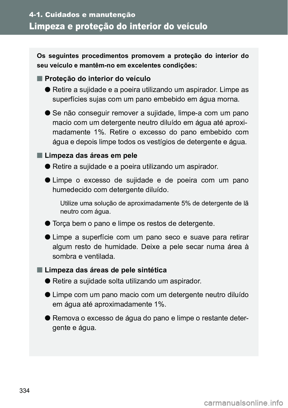 TOYOTA GT86 2018 Manual de utilização (in Portuguese) 334
4-1. Cuidados e manutenção
Limpeza e proteção do interior do veículo
Os seguintes procedimentos promovem a proteção do interior do
seu veículo e mantêm-no em excelentes condiçõe TOYOTA GT86 2018 Manual de utilização (in Portuguese) 334
4-1. Cuidados e manutenção
Limpeza e proteção do interior do veículo
Os seguintes procedimentos promovem a proteção do interior do
seu veículo e mantêm-no em excelentes condiçõe