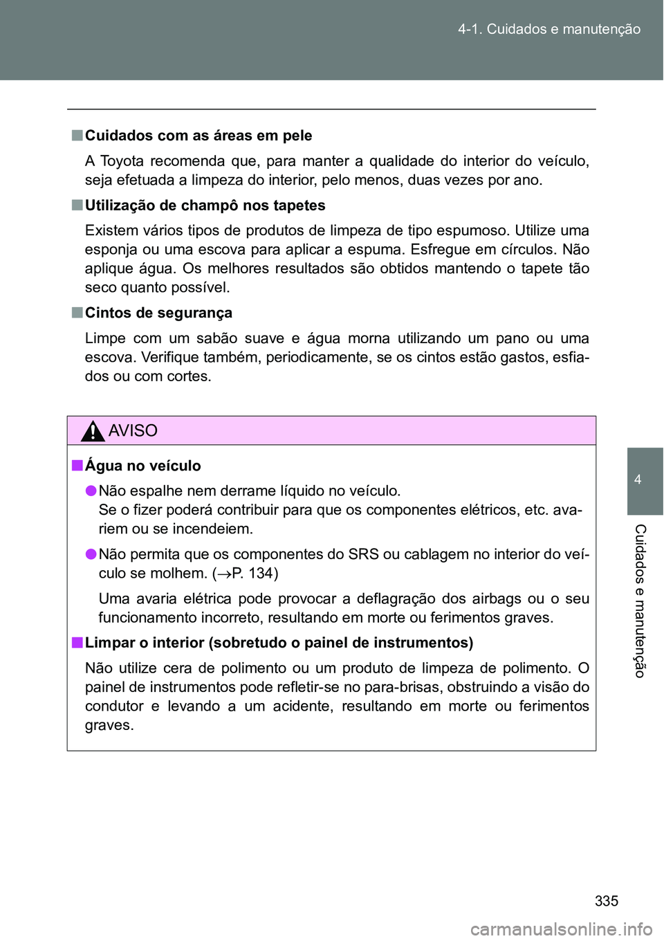 TOYOTA GT86 2018 Manual de utilização (in Portuguese) 335 4-1. Cuidados e manutenção
4
Cuidados e manutenção
nCuidados com as áreas em pele
A Toyota recomenda que, para manter a qualidade do interior do veículo,
seja efetuada a limpeza do TOYOTA GT86 2018 Manual de utilização (in Portuguese) 335 4-1. Cuidados e manutenção
4
Cuidados e manutenção
nCuidados com as áreas em pele
A Toyota recomenda que, para manter a qualidade do interior do veículo,
seja efetuada a limpeza do