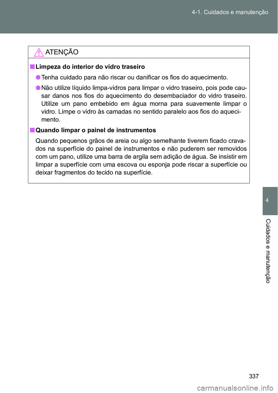 TOYOTA GT86 2018 Manual de utilização (in Portuguese) 337 4-1. Cuidados e manutenção
4
Cuidados e manutenção
AT E N Ç Ã O
nLimpeza do interior do vidro traseiro
lTenha cuidado para não riscar ou danificar os fios do aquecimento.
lNão utilize líq TOYOTA GT86 2018 Manual de utilização (in Portuguese) 337 4-1. Cuidados e manutenção
4
Cuidados e manutenção
AT E N Ç Ã O
nLimpeza do interior do vidro traseiro
lTenha cuidado para não riscar ou danificar os fios do aquecimento.
lNão utilize líq