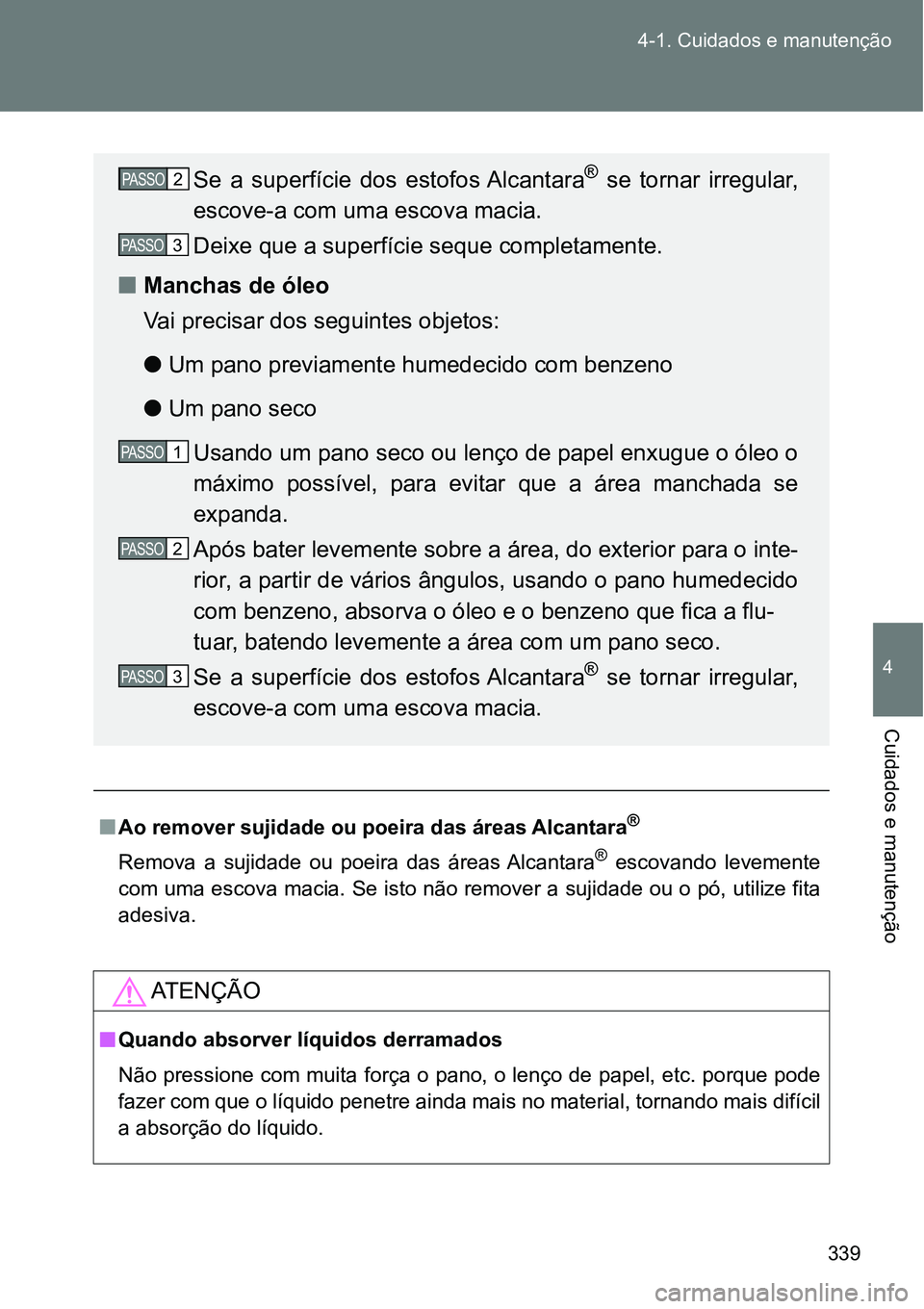 TOYOTA GT86 2018  Manual de utilização (in Portuguese) 339 4-1. Cuidados e manutenção
4
Cuidados e manutenção
nAo remover sujidade ou poeira das áreas Alcantara®
Remova  a  sujidade  ou  poeira  das  áreas Alcantara®  escovando  levemente
com uma 