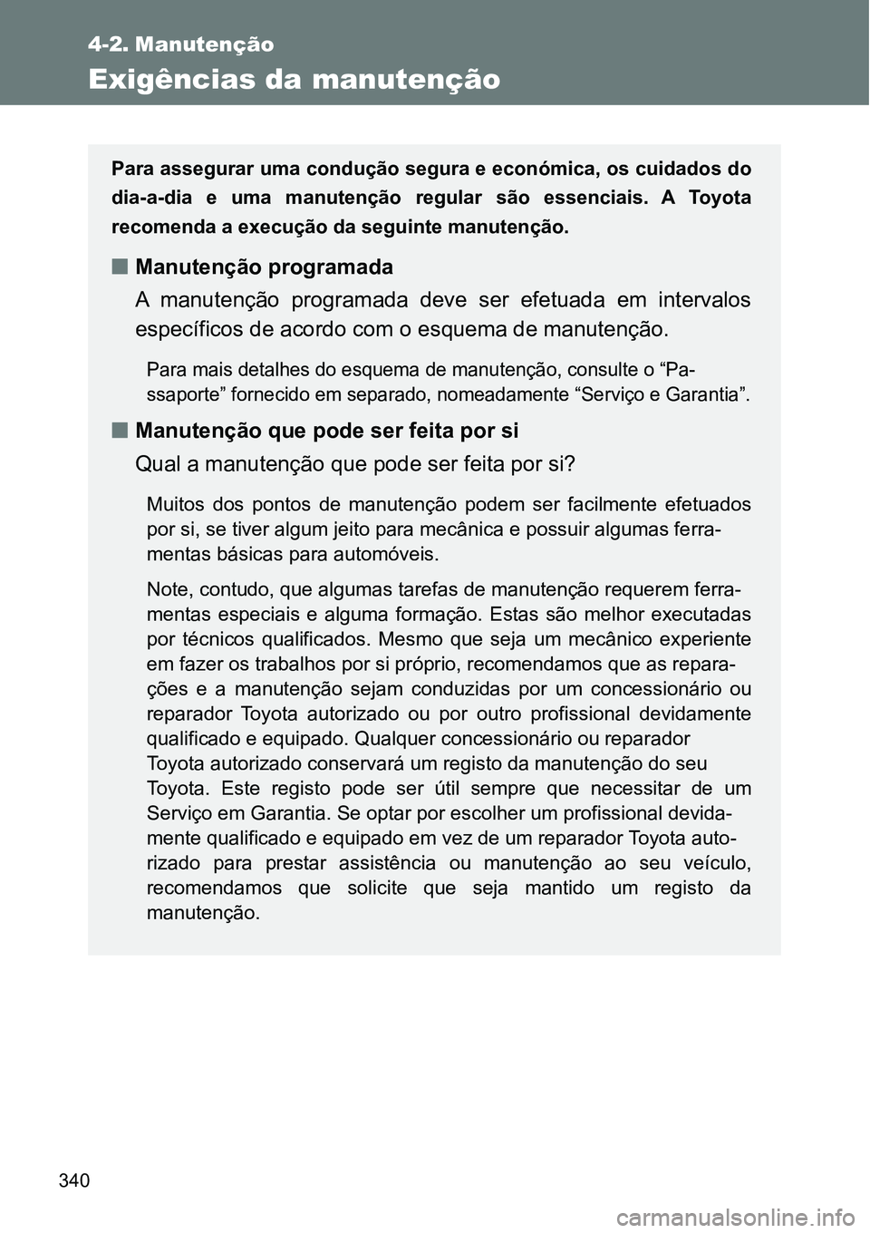TOYOTA GT86 2018  Manual de utilização (in Portuguese) 340
4-2. Manutenção
Exigências da manutenção
Para assegurar uma condução segura e económica, os cuidados do
dia-a-dia  e  uma  manutenção  regular  são  essenciais.  A  Toyota
recomenda a e