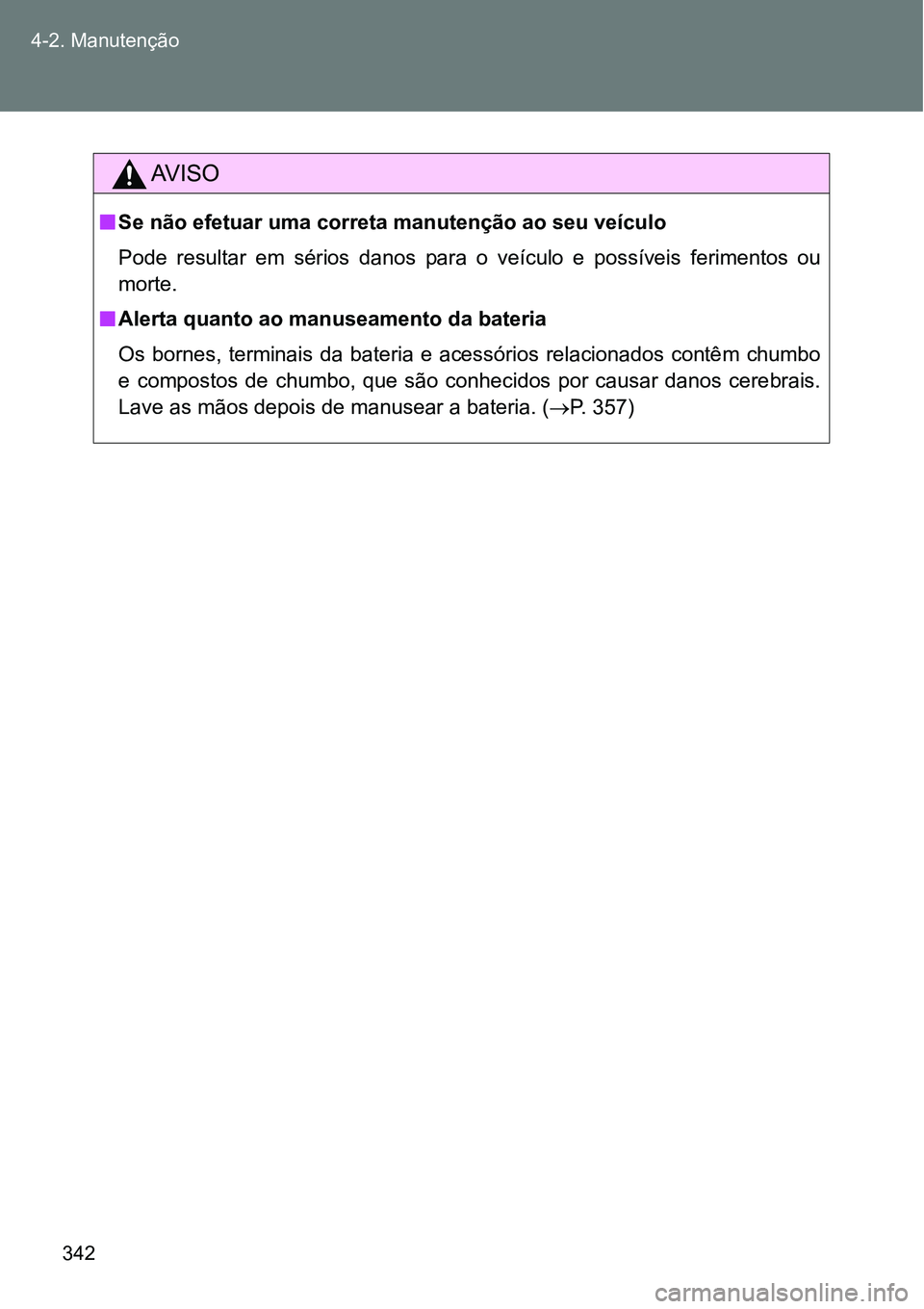 TOYOTA GT86 2018  Manual de utilização (in Portuguese) 342 4-2. Manutenção
AV I S O
nSe não efetuar uma correta manutenção ao seu veículo 
Pode  resultar  em  sérios  danos  para  o  veículo  e  possíveis  ferimentos  ou
morte.
nAlerta quanto ao 