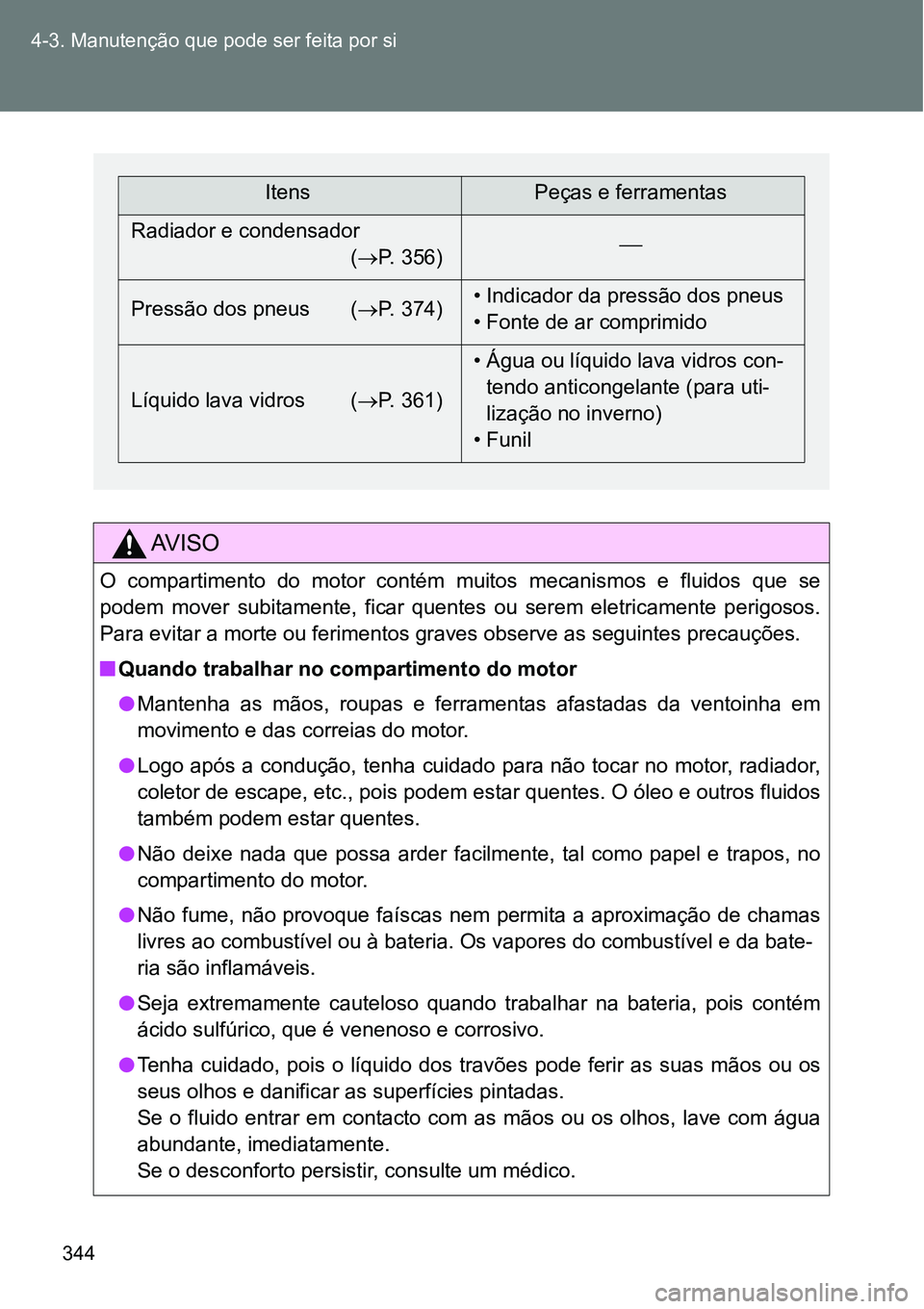 TOYOTA GT86 2018  Manual de utilização (in Portuguese) 344 4-3. Manutenção que pode ser feita por si
AV I S O
O  compartimento  do  motor  contém  muitos  mecanismos  e  fluidos  que se
podem  mover  subitamente,  ficar  quentes  ou  serem  eletricamen