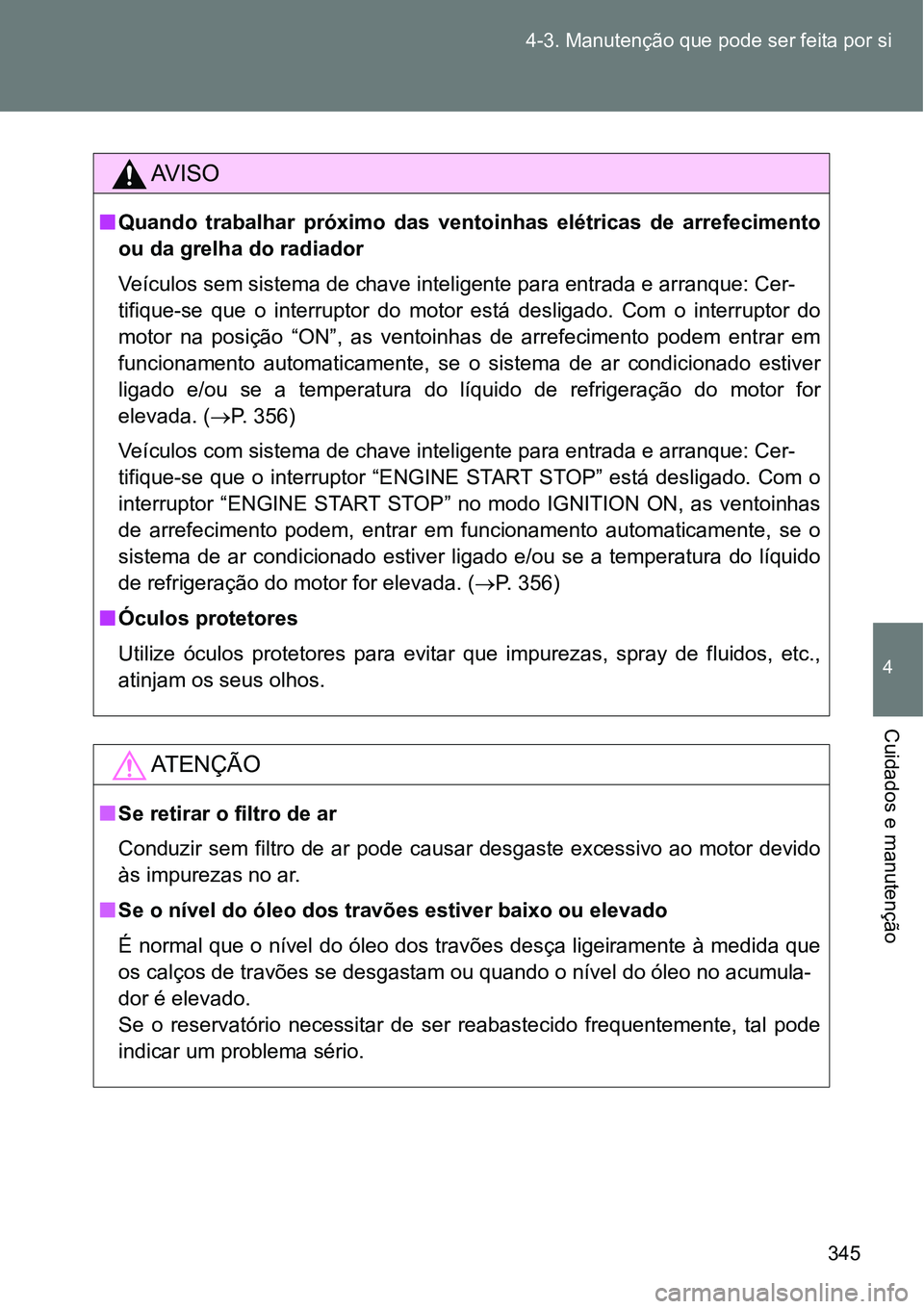 TOYOTA GT86 2018  Manual de utilização (in Portuguese) 345 4-3. Manutenção que pode ser feita por si
4
Cuidados e manutenção
AV I S O
nQuando  trabalhar  próximo  das  ventoinhas  elétricas  de  arrefecimento
ou da grelha do radiador
Veículos sem s
