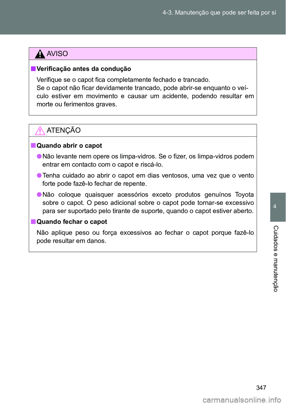 TOYOTA GT86 2018  Manual de utilização (in Portuguese) 347 4-3. Manutenção que pode ser feita por si
4
Cuidados e manutenção
AV I S O
nVerificação antes da condução
Verifique se o capot fica completamente fechado e trancado.
Se o capot não ficar 