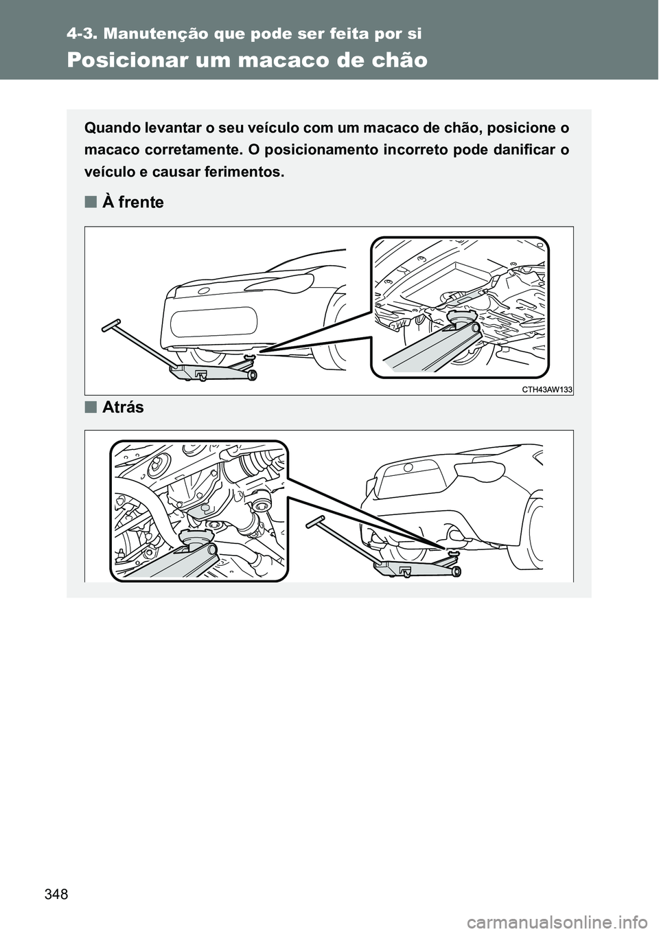 TOYOTA GT86 2018  Manual de utilização (in Portuguese) 348
4-3. Manutenção que pode ser feita por si
Posicionar um macaco de chão
Quando levantar o seu veículo com um macaco de chão, posicione o
macaco corretamente.  O posicionamento incorreto pode d