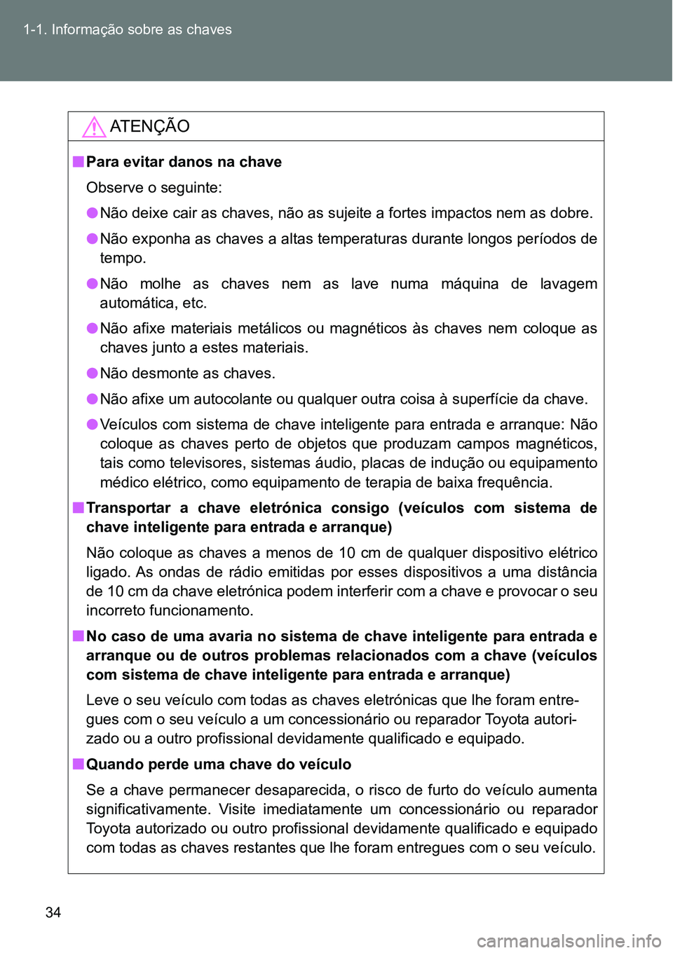 TOYOTA GT86 2018 Manual de utilização (in Portuguese) 34 1-1. Informação sobre as chaves
AT E N Ç Ã O
nPara evitar danos na chave
Observe o seguinte:
lNão deixe cair as chaves, não as sujeite a fortes impactos nem as dobre.
lNão exponha as chaves TOYOTA GT86 2018 Manual de utilização (in Portuguese) 34 1-1. Informação sobre as chaves
AT E N Ç Ã O
nPara evitar danos na chave
Observe o seguinte:
lNão deixe cair as chaves, não as sujeite a fortes impactos nem as dobre.
lNão exponha as chaves