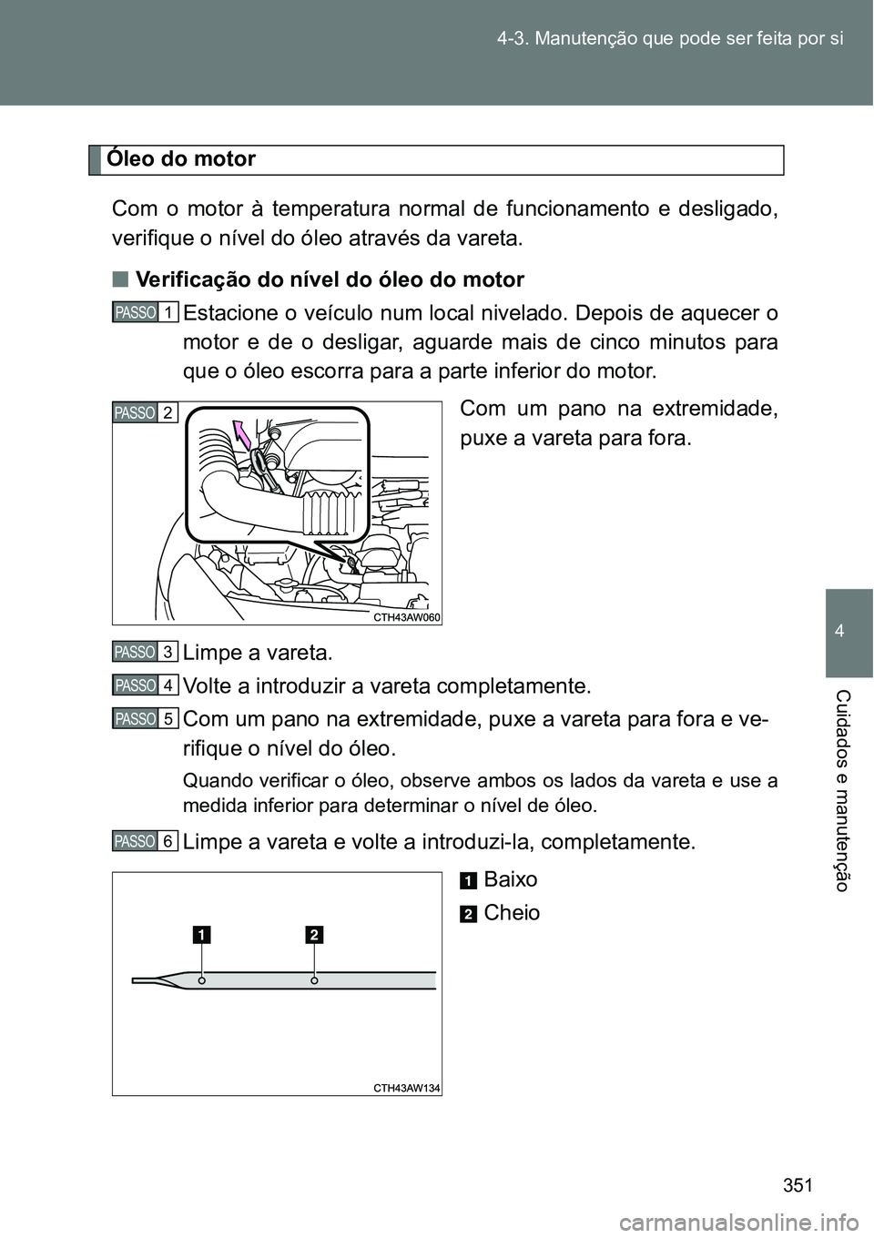 TOYOTA GT86 2018  Manual de utilização (in Portuguese) 351 4-3. Manutenção que pode ser feita por si
4
Cuidados e manutenção
Óleo do motor
Com  o  motor  à  temperatura  normal  de  funcionamento  e  desligado,
verifique o nível do óleo através d