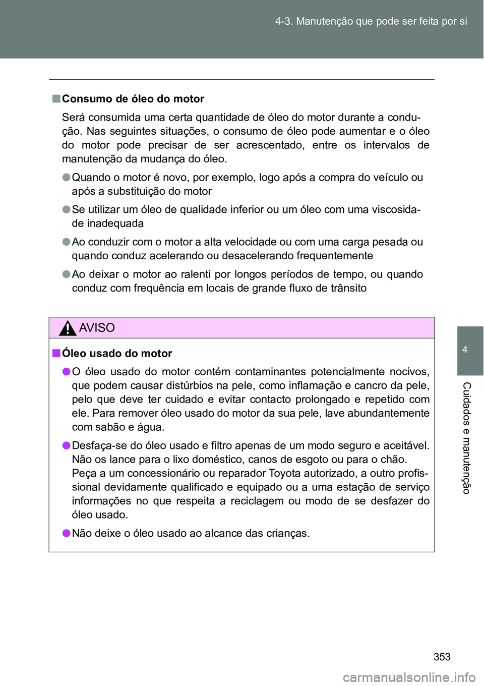 TOYOTA GT86 2018  Manual de utilização (in Portuguese) 353 4-3. Manutenção que pode ser feita por si
4
Cuidados e manutenção
nConsumo de óleo do motor
Será consumida uma certa quantidade de óleo do motor durante a condu-
ção.  Nas  seguintes  sit