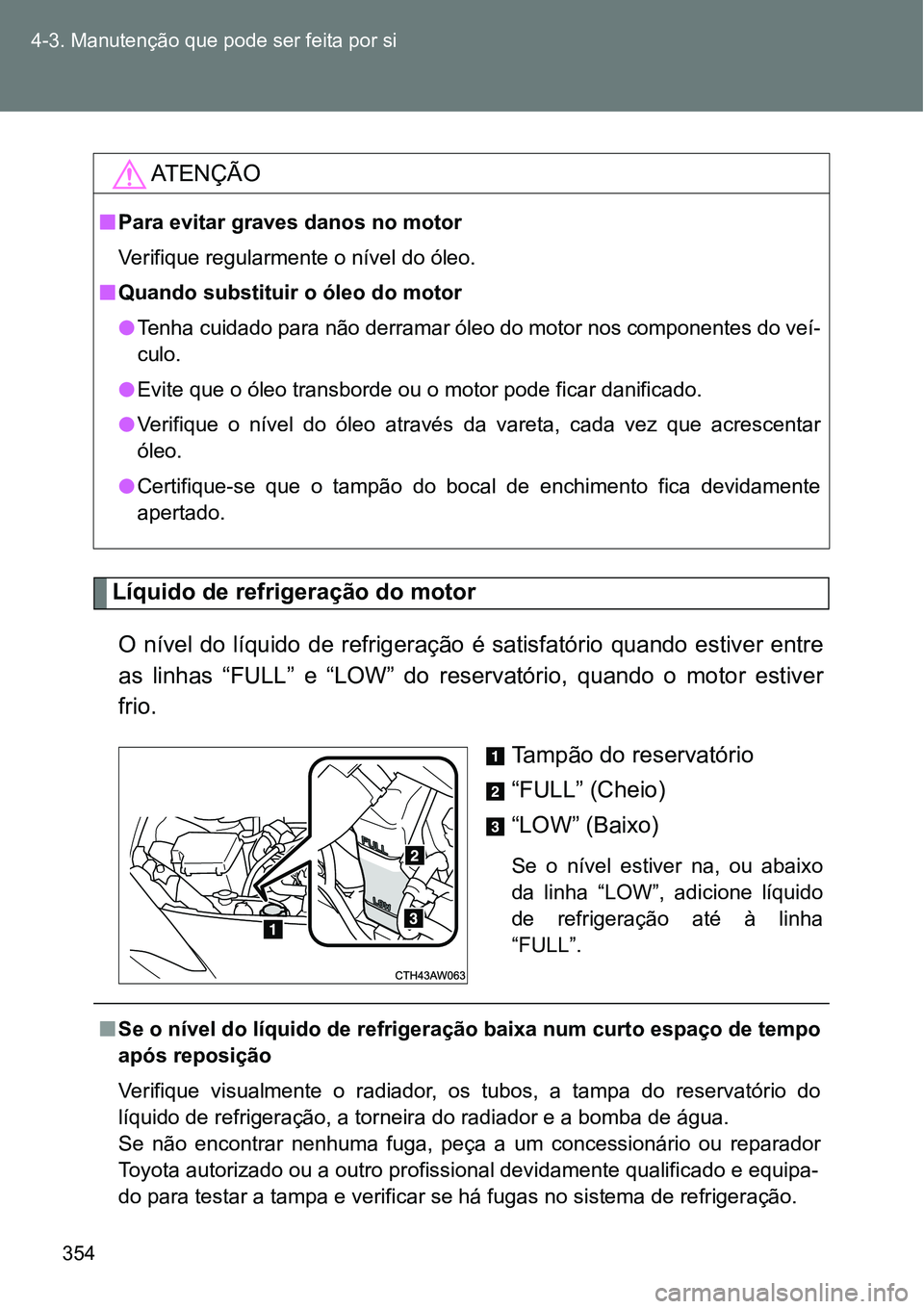 TOYOTA GT86 2018  Manual de utilização (in Portuguese) 354 4-3. Manutenção que pode ser feita por si
Líquido de refrigeração do motor
O nível do líquido de refrigeração é satisfatório quando estiver entre
as  linhas  “FULL”  e  “LOW”  d