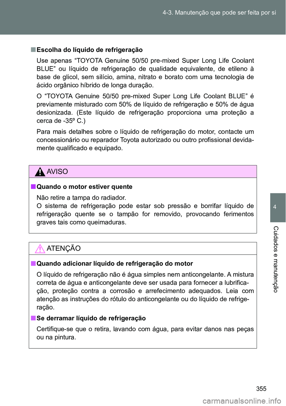 TOYOTA GT86 2018  Manual de utilização (in Portuguese) 355 4-3. Manutenção que pode ser feita por si
4
Cuidados e manutenção
nEscolha do líquido de refrigeração
Use  apenas  “TOYOTA  Genuine  50/50  pre-mixed  Super  Long  Life  Coolant
BLUE”  